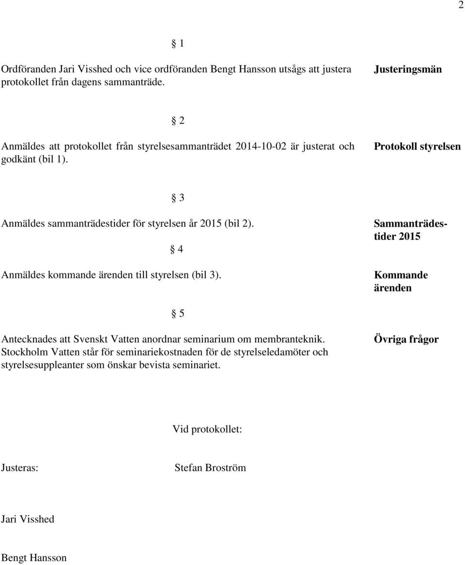 Protokoll styrelsen 3 Anmäldes sammanträdestider för styrelsen år 2015 (bil 2). 4 Anmäldes kommande ärenden till styrelsen (bil 3).