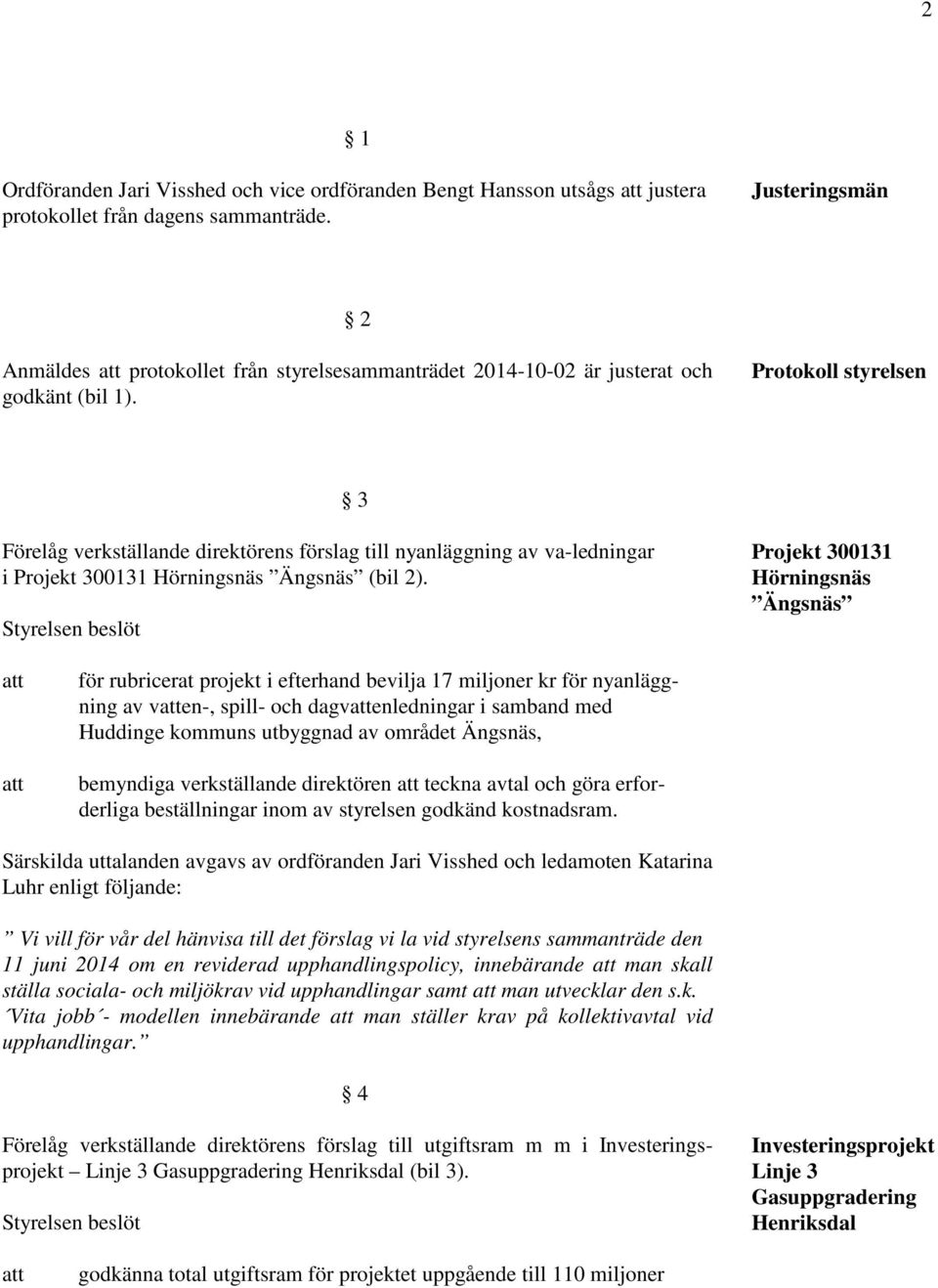 Protokoll styrelsen 3 Förelåg verkställande direktörens förslag till nyanläggning av va-ledningar i Projekt 300131 Hörningsnäs Ängsnäs (bil 2).