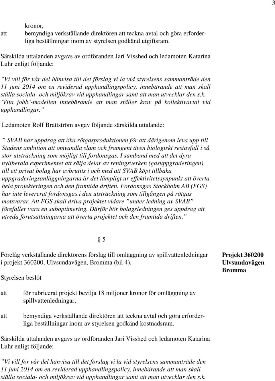 en reviderad upphandlingspolicy, innebärande man skall ställa sociala- och miljökrav vid upphandlingar samt man utvecklar den s.k. Vita jobb -modellen innebärande man ställer krav på kollektivavtal vid upphandlingar.