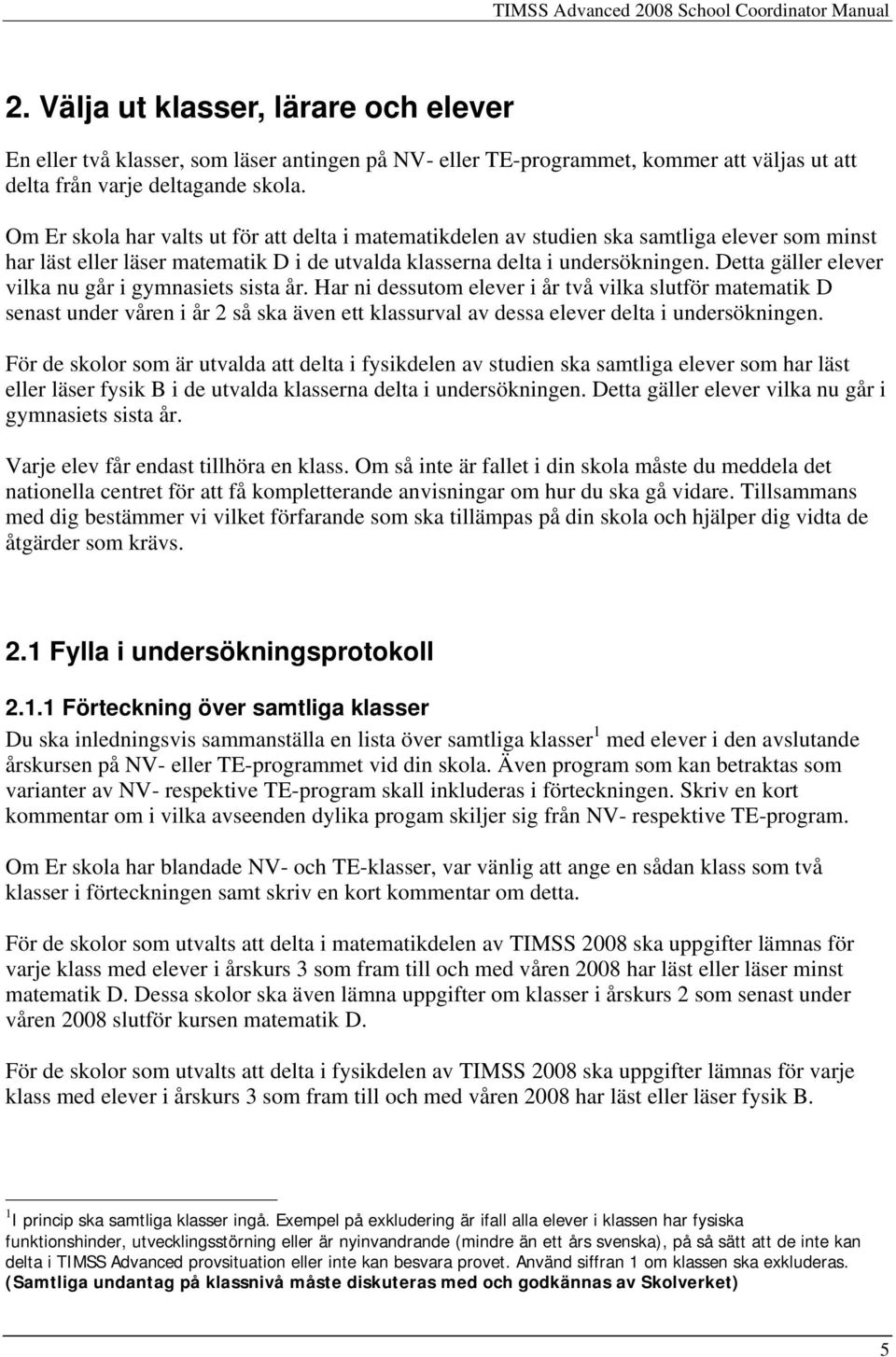 Om Er skola har valts ut för att delta i matematikdelen av studien ska samtliga elever som minst har läst eller läser matematik D i de utvalda klasserna delta i undersökningen.