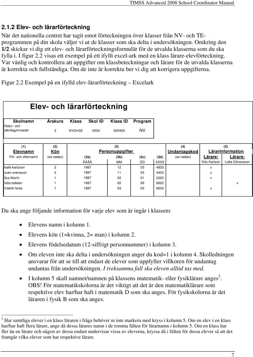 Omkring den 1/2 skickar vi dig ett elev- och lärarförteckningsformulär för de utvalda klasserna som du ska fylla i. I figur 2.