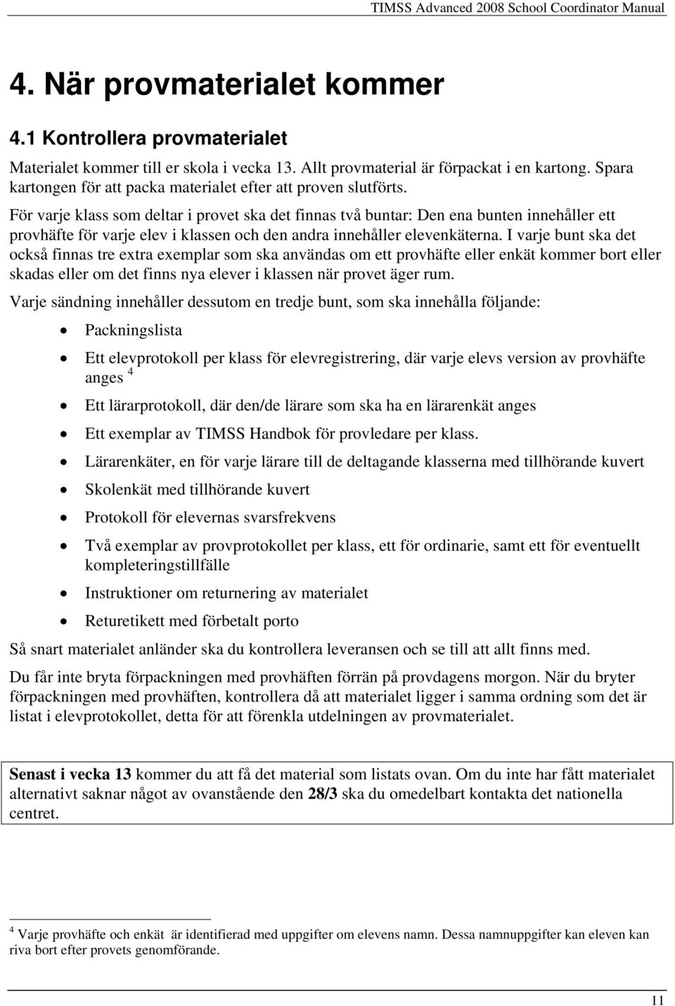 För varje klass som deltar i provet ska det finnas två buntar: Den ena bunten innehåller ett provhäfte för varje elev i klassen och den andra innehåller elevenkäterna.