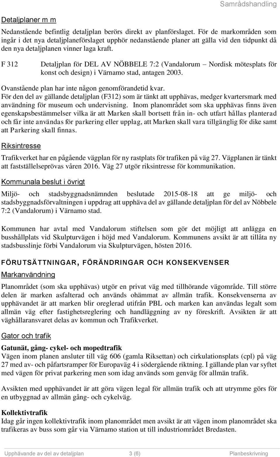 F 312 Detaljplan för DEL AV NÖBBELE 7:2 (Vandalorum Nordisk mötesplats för konst och design) i Värnamo stad, antagen 2003. Ovanstående plan har inte någon genomförandetid kvar.