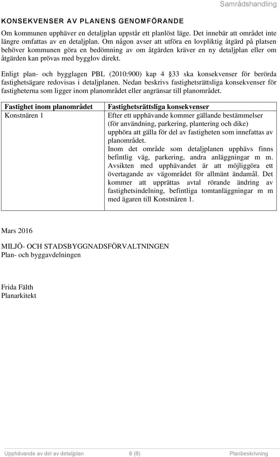 Enligt plan- och bygglagen PBL (2010:900) kap 4 33 ska konsekvenser för berörda fastighetsägare redovisas i detaljplanen.