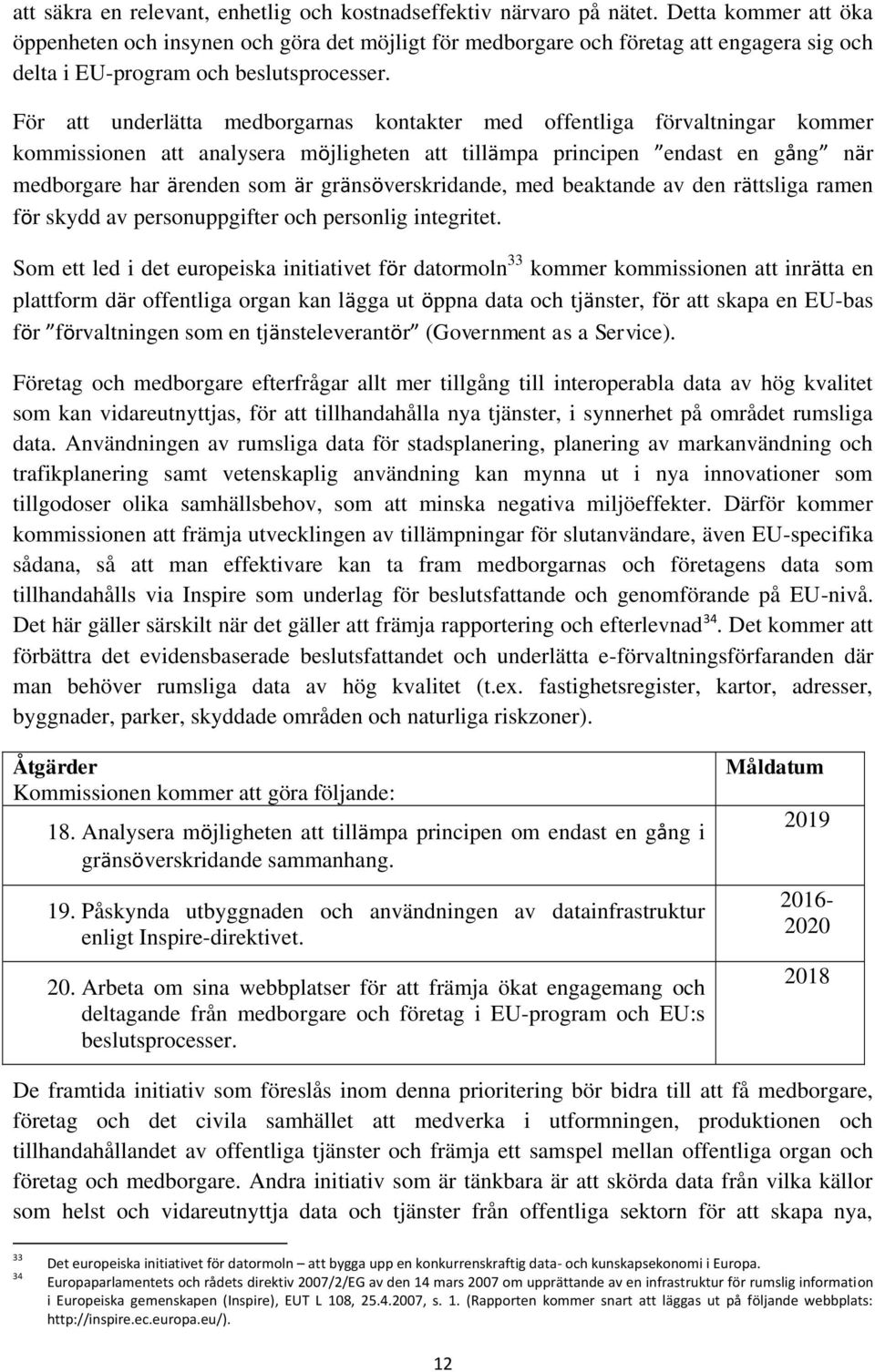 För att underlätta medborgarnas kontakter med offentliga förvaltningar kommer kommissionen att analysera möjligheten att tillämpa principen endast en gång när medborgare har ärenden som är