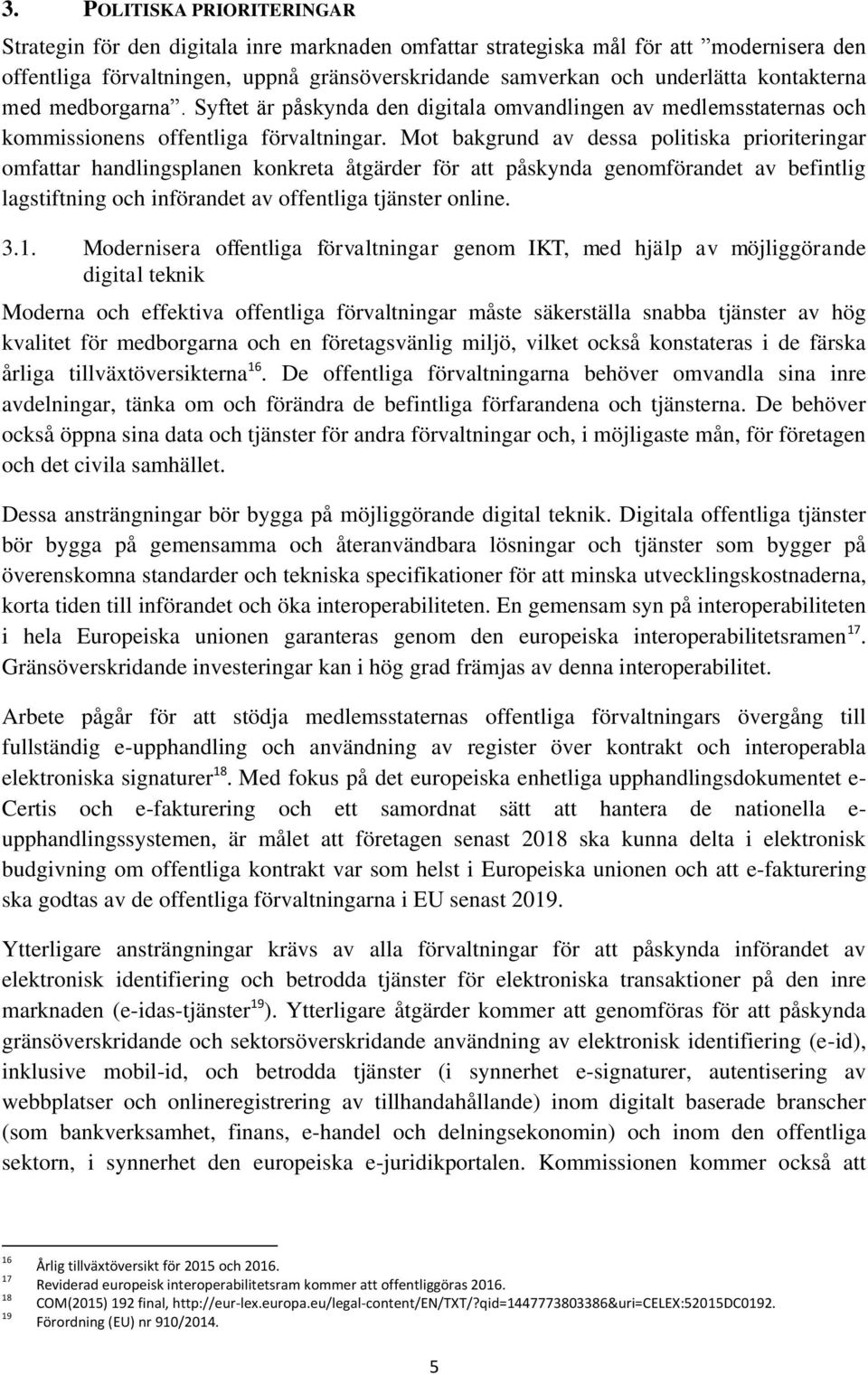 Mot bakgrund av dessa politiska prioriteringar omfattar handlingsplanen konkreta åtgärder för att påskynda genomförandet av befintlig lagstiftning och införandet av offentliga tjänster online. 3.1.