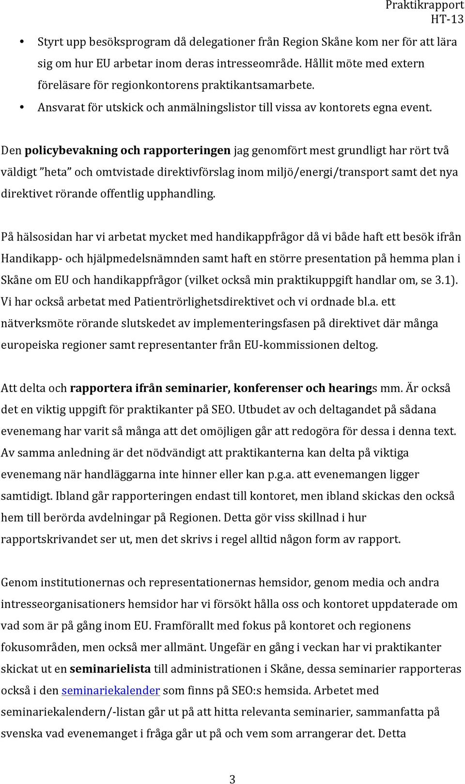 Den policybevakning och rapporteringen jag genomfört mest grundligt har rört två väldigt heta och omtvistade direktivförslag inom miljö/energi/transport samt det nya direktivet rörande offentlig