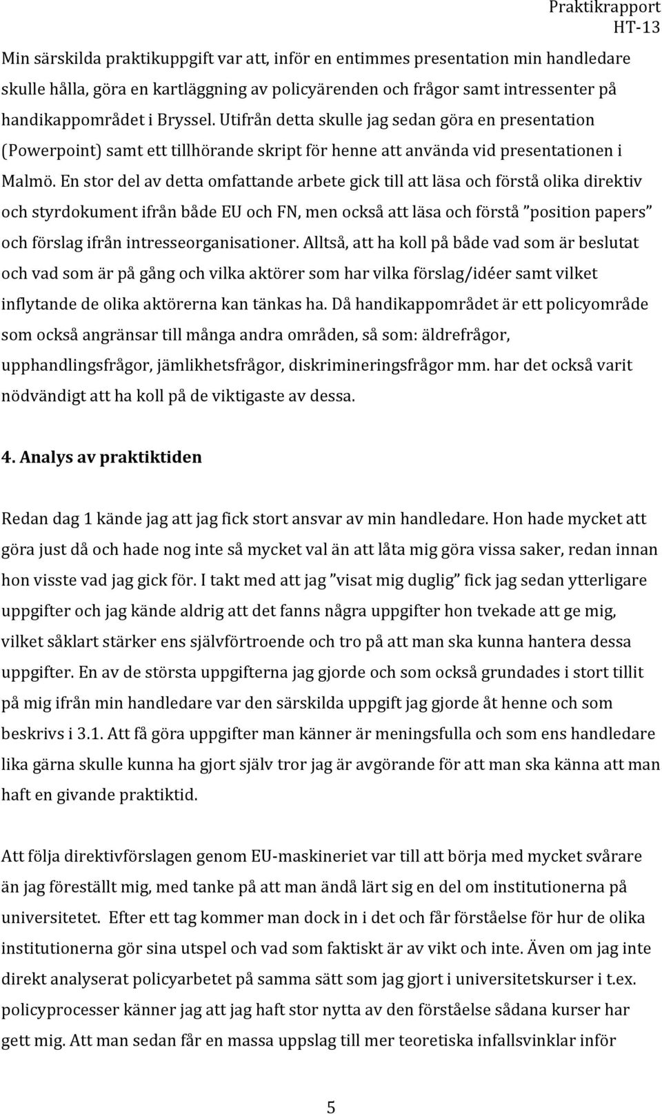 En stor del av detta omfattande arbete gick till att läsa och förstå olika direktiv och styrdokument ifrån både EU och FN, men också att läsa och förstå position papers och förslag ifrån