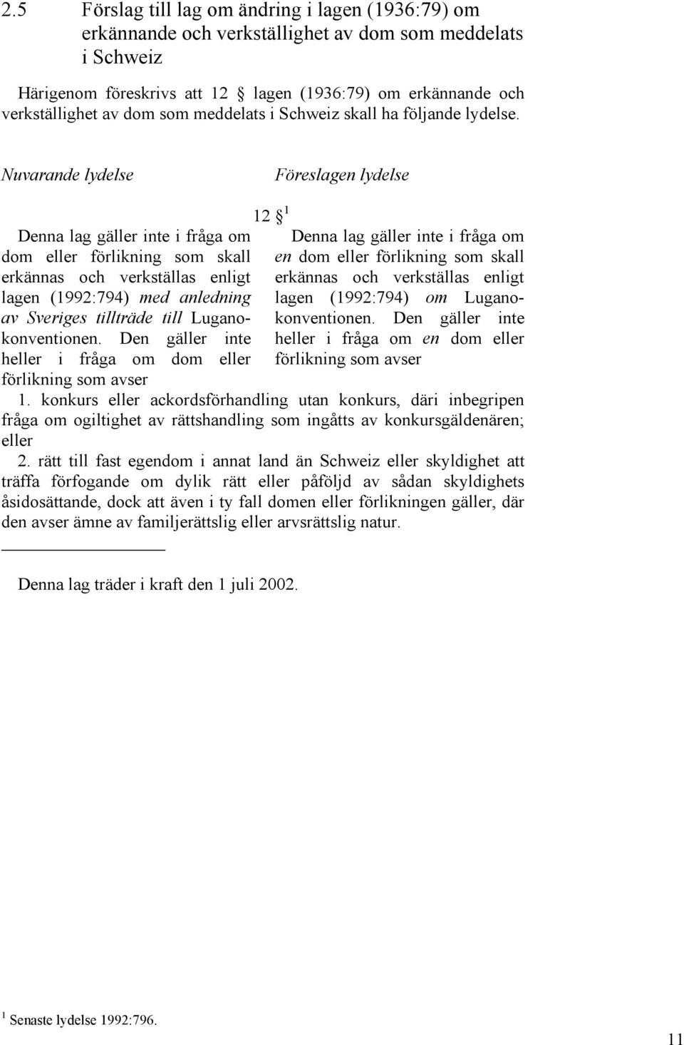 Nuvarande lydelse Föreslagen lydelse Denna lag gäller inte i fråga om dom eller förlikning som skall erkännas och verkställas enligt lagen (1992:794) med anledning av Sveriges tillträde till