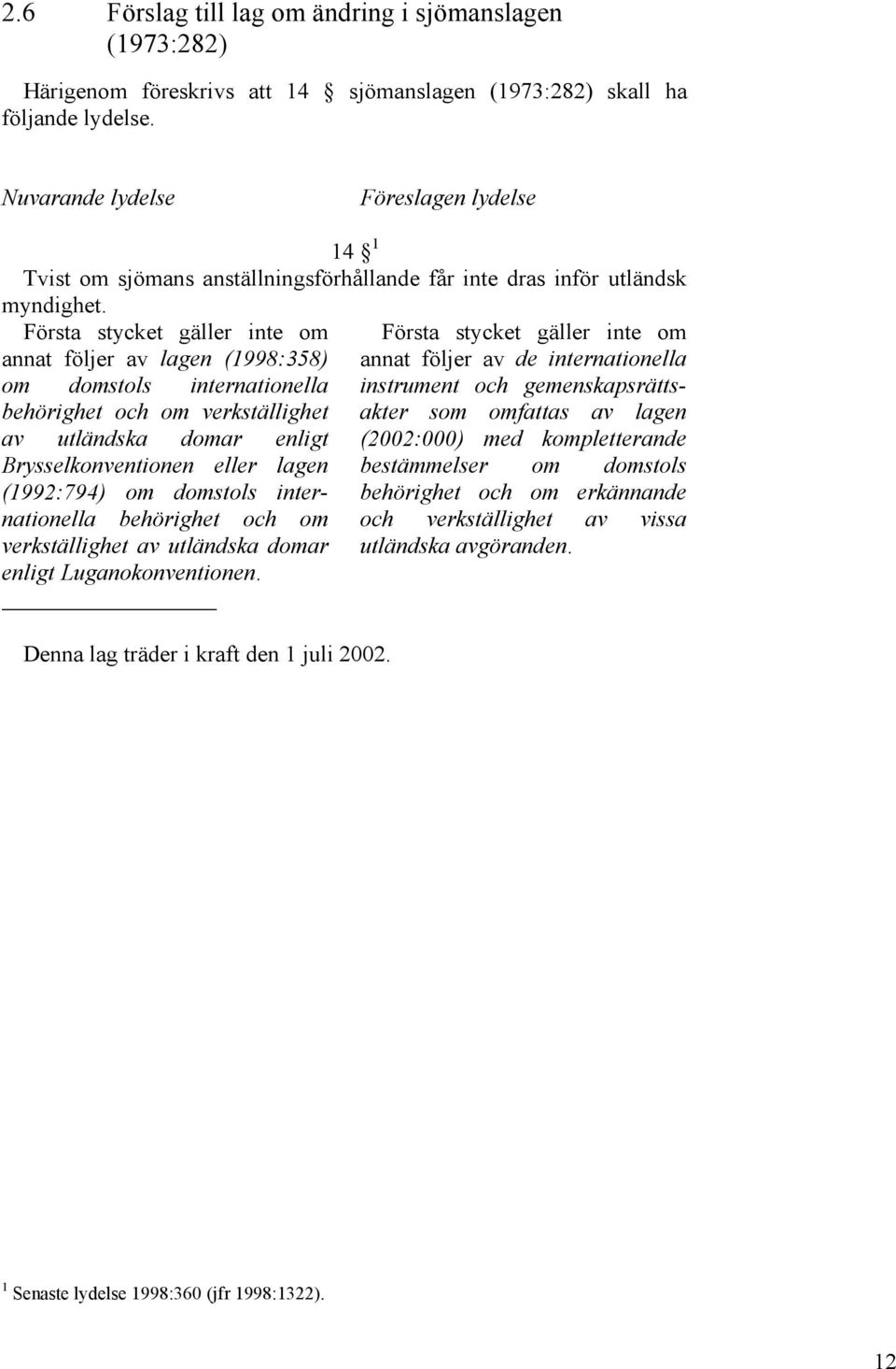 Första stycket gäller inte om annat följer av lagen (1998:358) om domstols internationella behörighet och om verkställighet av utländska domar enligt Brysselkonventionen eller lagen (1992:794) om