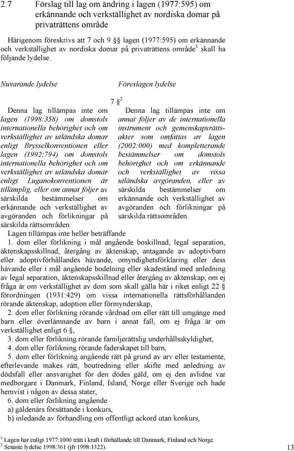 Nuvarande lydelse Föreslagen lydelse Denna lag tillämpas inte om lagen (1998:358) om domstols internationella behörighet och om verkställighet av utländska domar enligt Brysselkonventionen eller