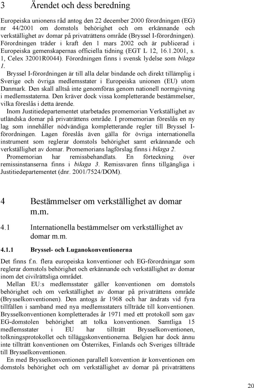 Förordningen finns i svensk lydelse som bilaga 1. Bryssel I-förordningen är till alla delar bindande och direkt tillämplig i Sverige och övriga medlemsstater i Europeiska unionen (EU) utom Danmark.