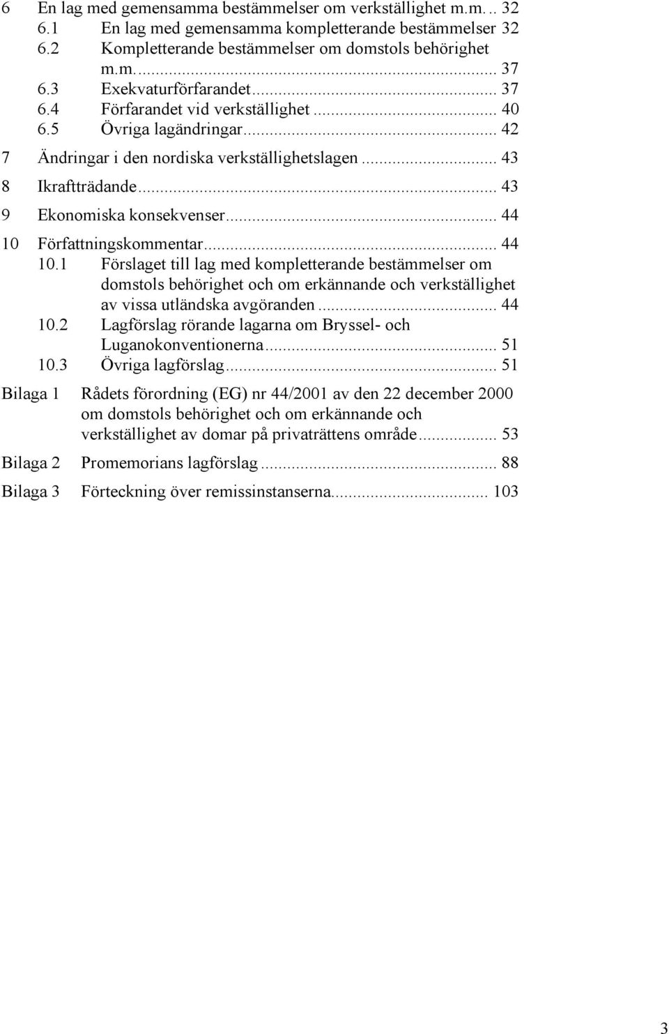 .. 43 9 Ekonomiska konsekvenser... 44 10 Författningskommentar... 44 10.1 Förslaget till lag med kompletterande bestämmelser om domstols behörighet och om erkännande och verkställighet av vissa utländska avgöranden.