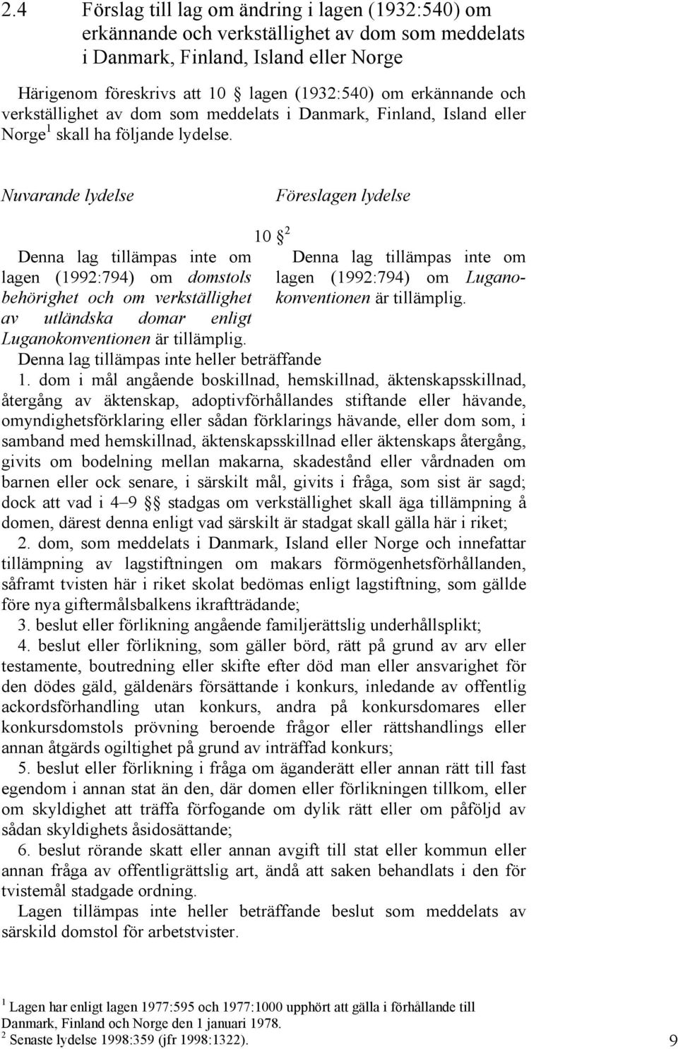 Nuvarande lydelse Föreslagen lydelse Denna lag tillämpas inte om lagen (1992:794) om domstols behörighet och om verkställighet av utländska domar enligt Luganokonventionen är tillämplig.