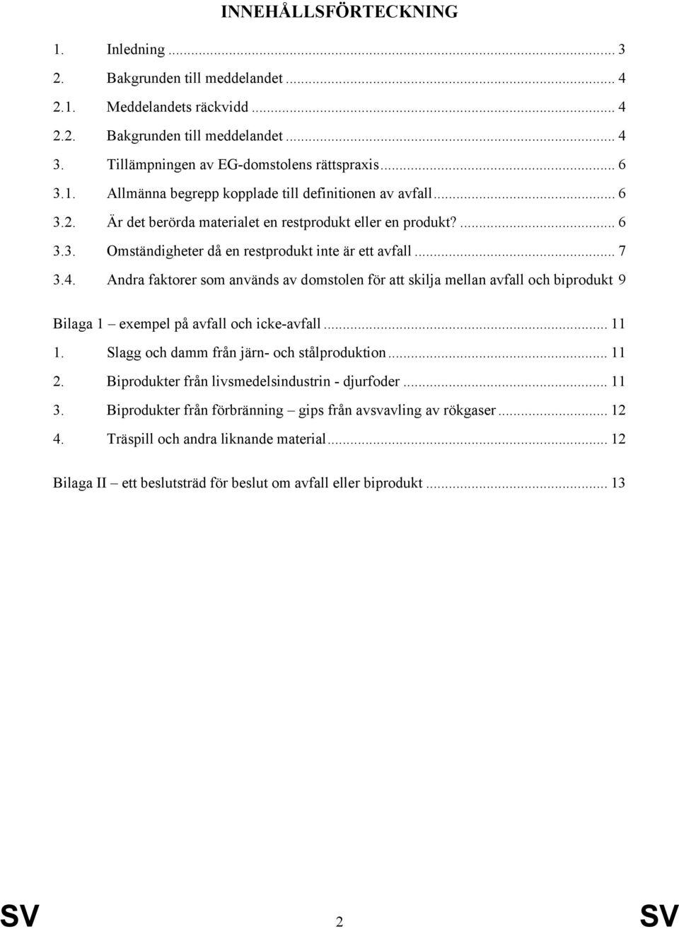 Andra faktorer som används av domstolen för att skilja mellan avfall och biprodukt 9 Bilaga 1 exempel på avfall och icke-avfall... 11 1. Slagg och damm från järn- och stålproduktion... 11 2.