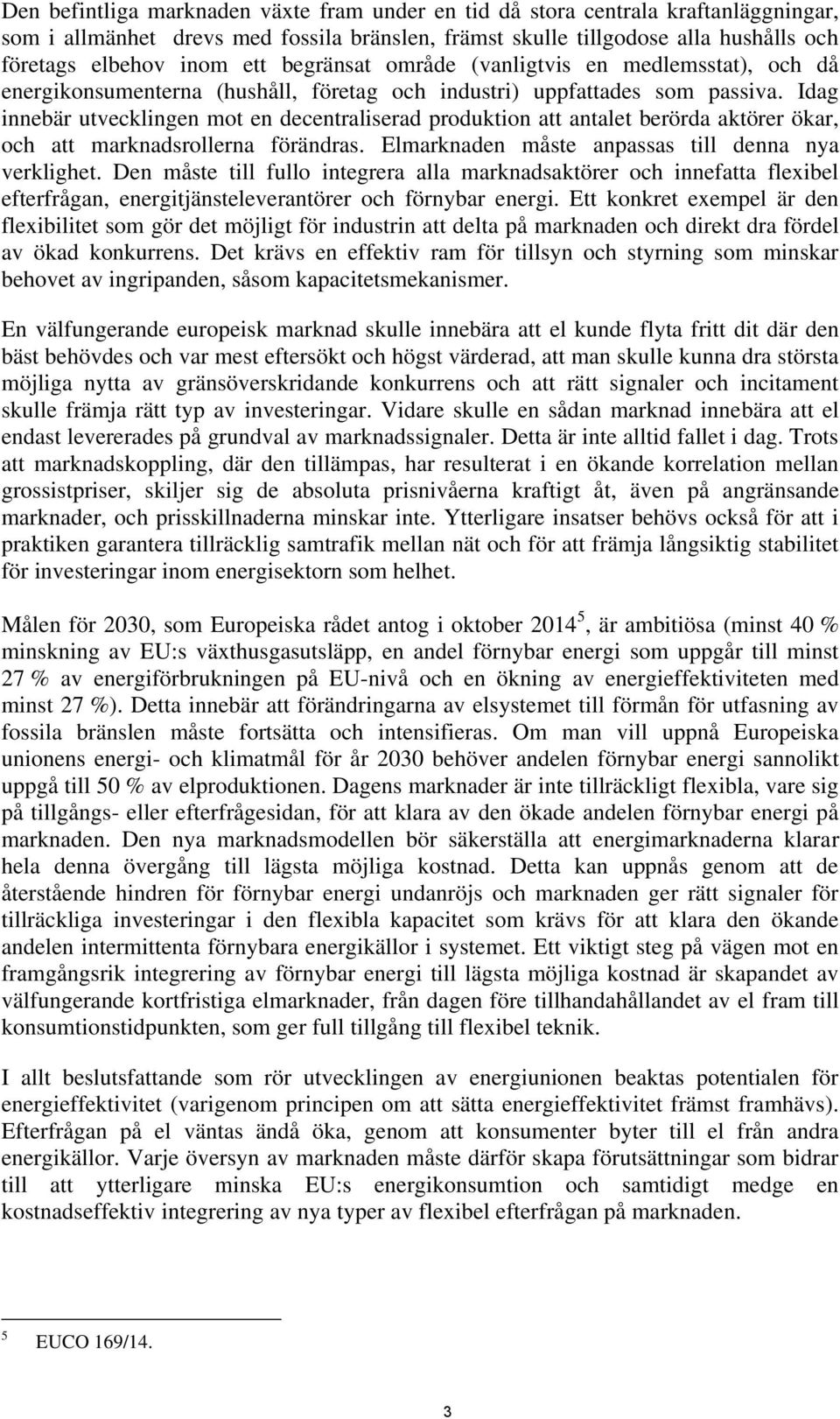 Idag innebär utvecklingen mot en decentraliserad produktion att antalet berörda aktörer ökar, och att marknadsrollerna förändras. Elmarknaden måste anpassas till denna nya verklighet.