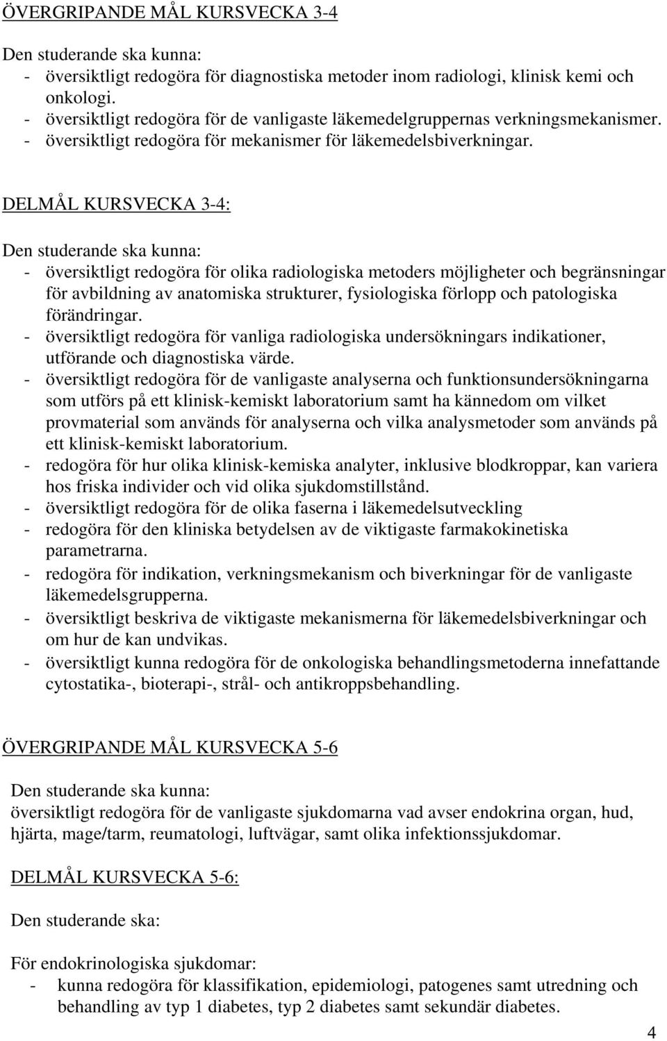 DELMÅL KURSVECKA 3-4: - översiktligt redogöra för olika radiologiska metoders möjligheter och begränsningar för avbildning av anatomiska strukturer, fysiologiska förlopp och patologiska förändringar.