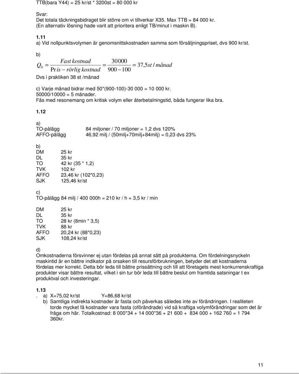 b) Fast kostnad 30000 Q 0 = = = 37,5st / månad Pr is rörlig kostnad 900 100 Dvs i praktiken 38 st /månad c) Varje månad bidrar med 50*(900-100)-30 000 = 10 000 kr. 50000/10000 = 5 månader.