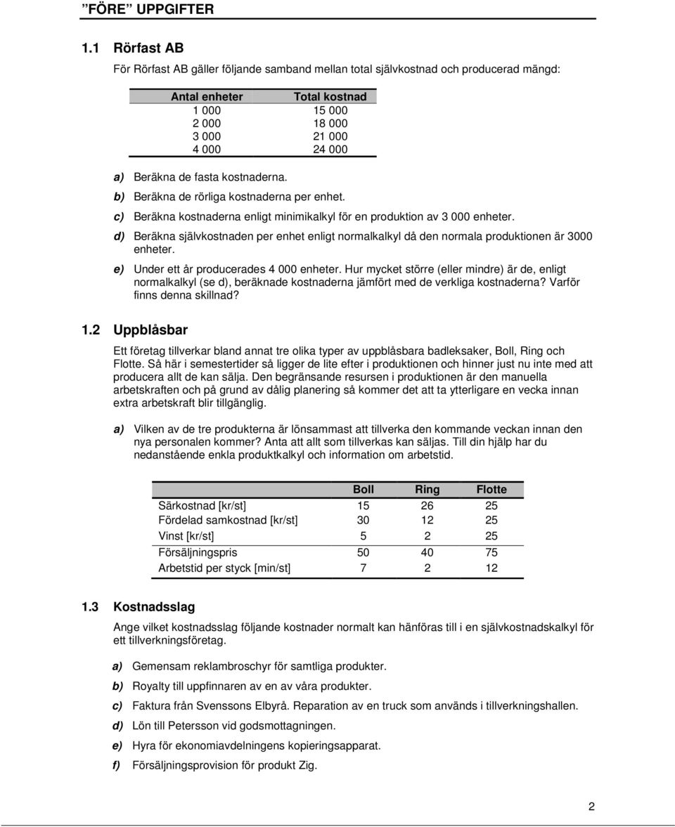 kostnaderna. b) Beräkna de rörliga kostnaderna per enhet. c) Beräkna kostnaderna enligt minimikalkyl för en produktion av 3 000 enheter.