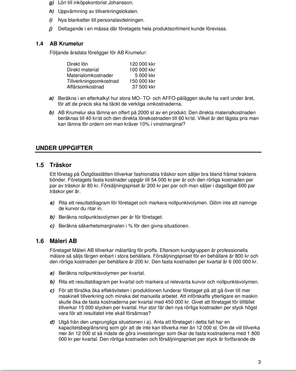 4 AB Krumelur Följande årsdata föreligger för AB Krumelur: Direkt lön Direkt material Materialomkostnader Tillverkningsomkostnad Affärsomkostnad 120 000 kkr 100 000 kkr 5 000 kkr 150 000 kkr 37 500