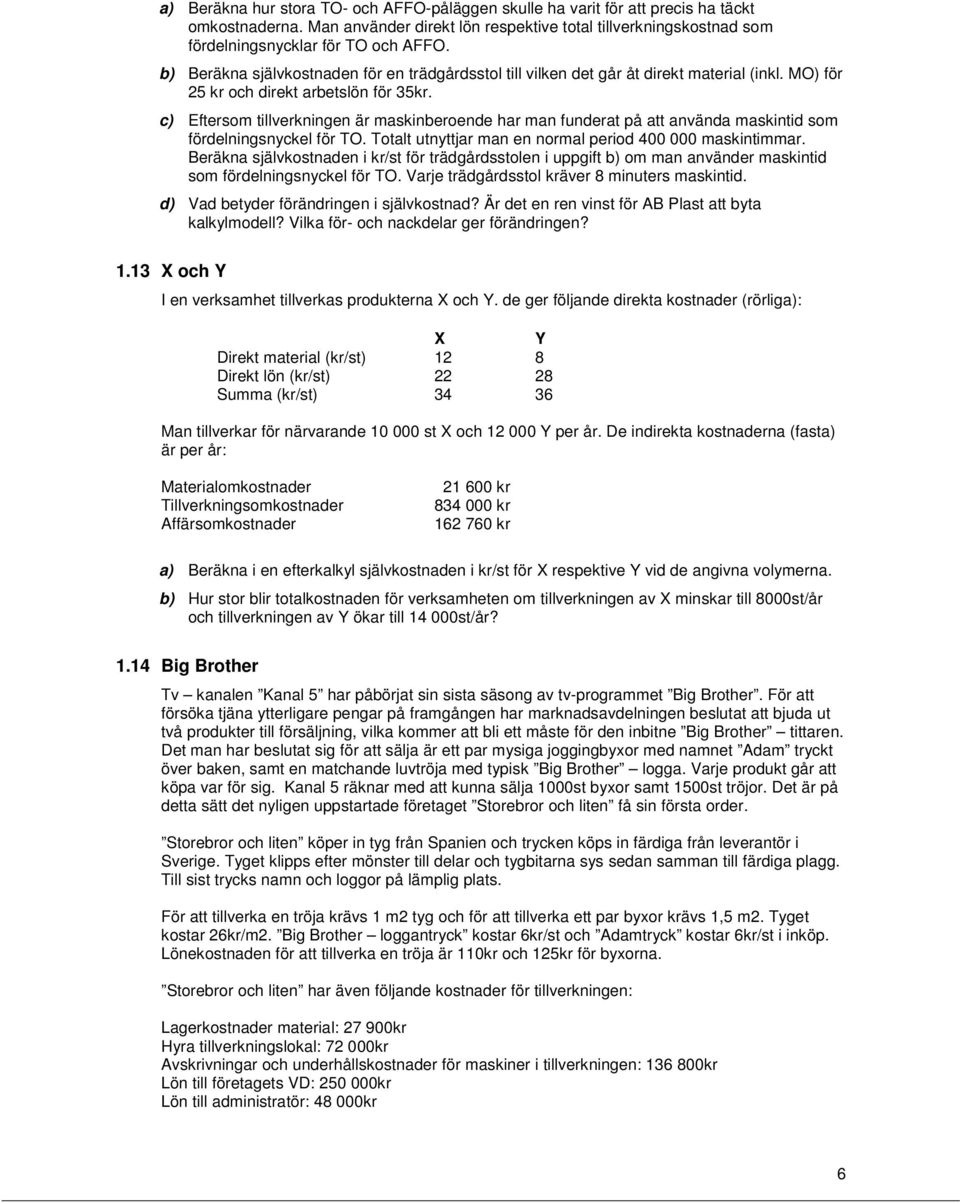 c) Eftersom tillverkningen är maskinberoende har man funderat på att använda maskintid som fördelningsnyckel för TO. Totalt utnyttjar man en normal period 400 000 maskintimmar.