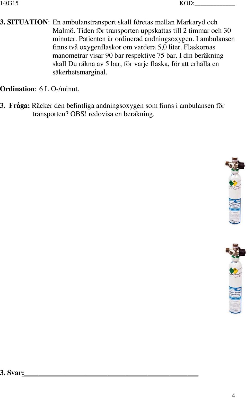 I ambulansen finns två oxygenflaskor om vardera 5,0 liter. Flaskornas manometrar visar 90 bar respektive 75 bar.