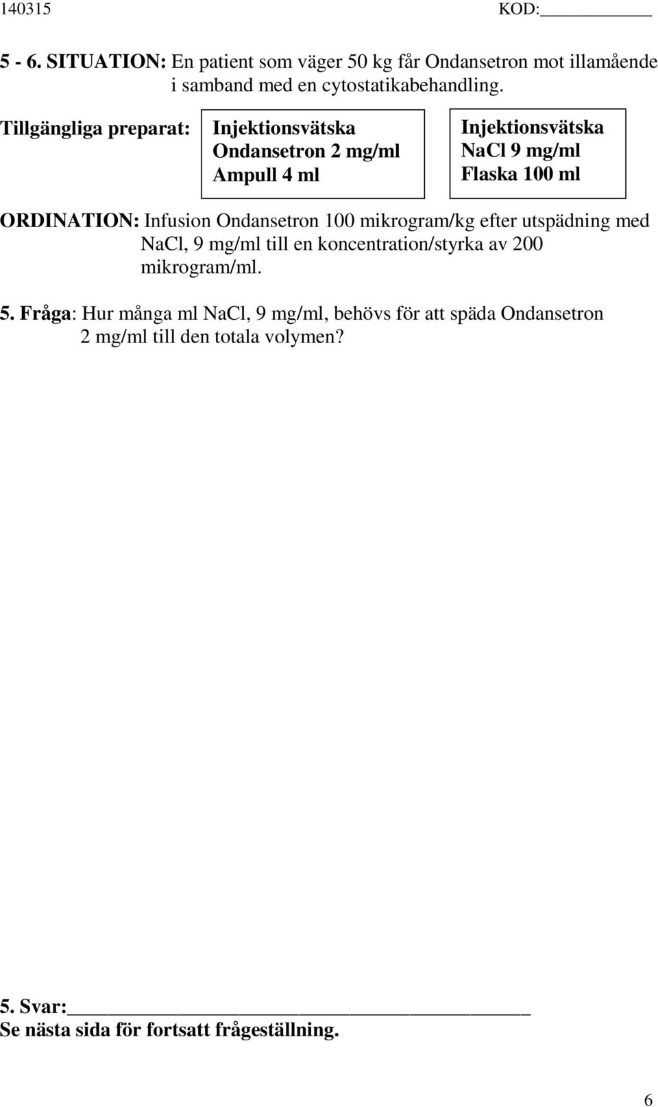 Infusion Ondansetron 100 mikrogram/kg efter utspädning med NaCl, 9 mg/ml till en koncentration/styrka av 200 mikrogram/ml. 5.