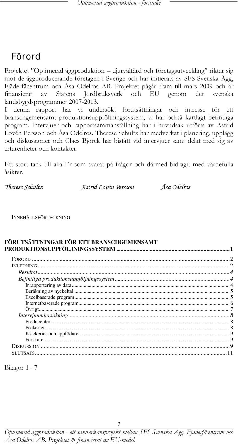 I denna rapport har vi undersökt förutsättningar och intresse för ett branschgemensamt produktionsuppföljningssystem, vi har också kartlagt befintliga program.