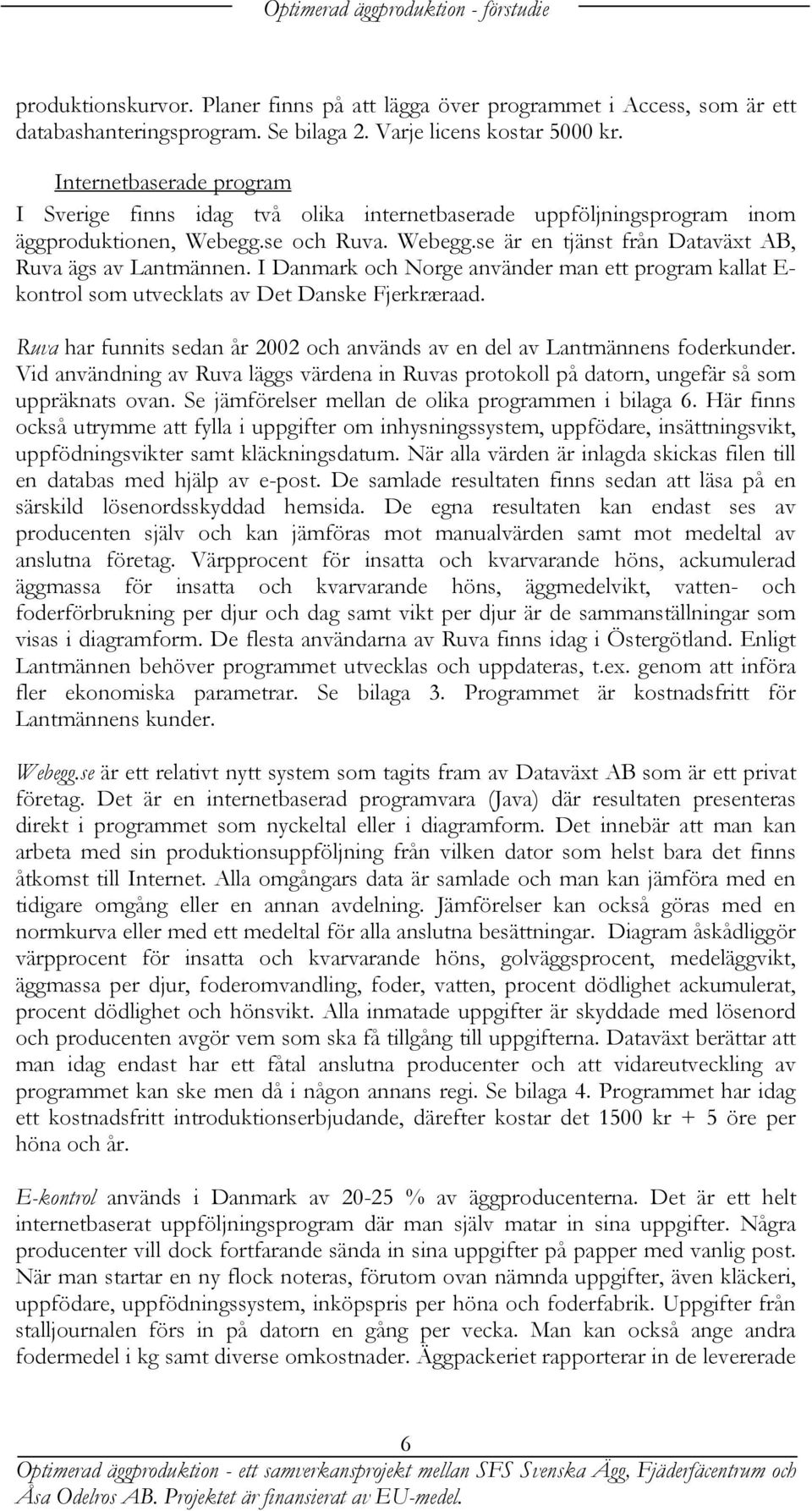 I Danmark och Norge använder man ett program kallat E- kontrol som utvecklats av Det Danske Fjerkræraad. Ruva har funnits sedan år 2002 och används av en del av Lantmännens foderkunder.