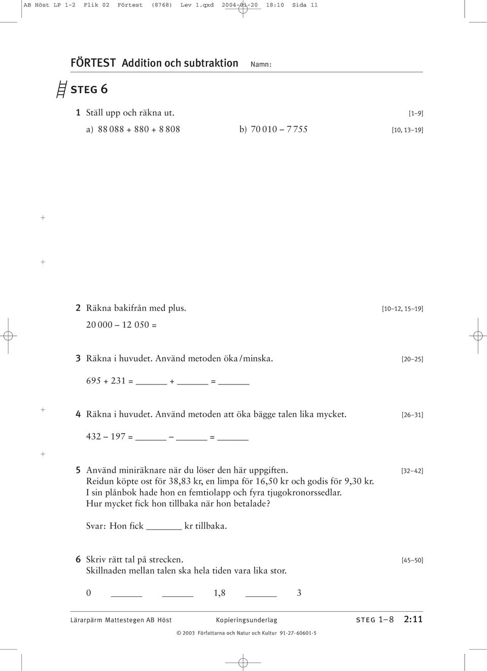 [20 25] 695 + 231 = + = 4 Räkna i huvudet. Använd metoden att öka bägge talen lika mycket. [26 31] 432 197 = = 5 Använd miniräknare när du löser den här uppgiften.