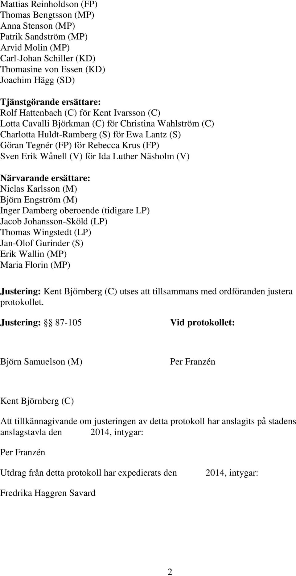 (V) för Ida Luther Näsholm (V) Närvarande ersättare: Niclas Karlsson (M) Björn Engström (M) Inger Damberg oberoende (tidigare LP) Jacob Johansson-Sköld (LP) Thomas Wingstedt (LP) Jan-Olof Gurinder