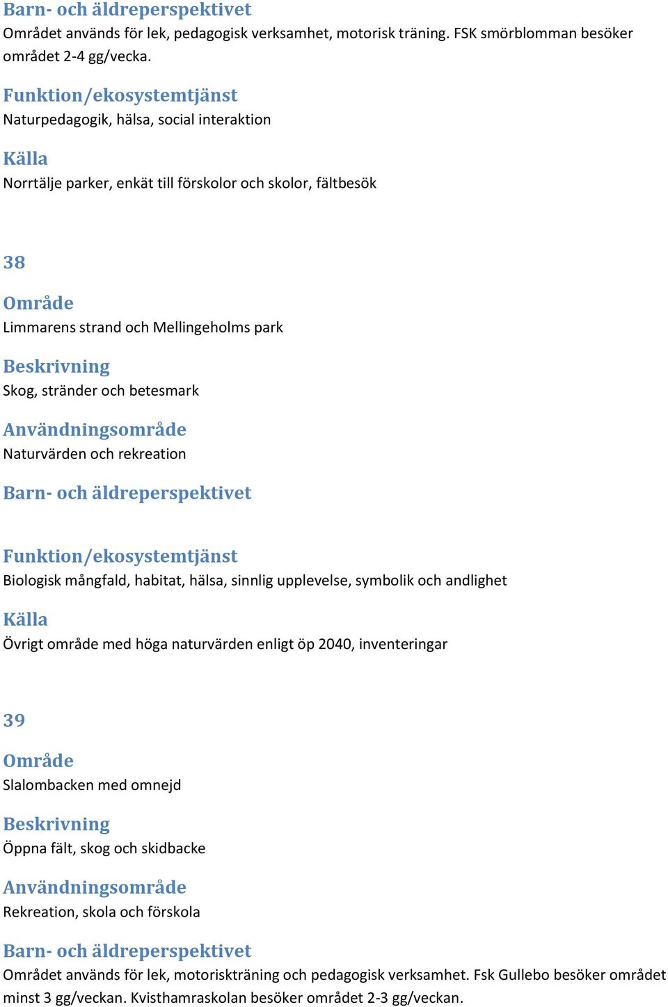 Naturvärden och rekreation Biologisk mångfald, habitat, hälsa, sinnlig upplevelse, symbolik och andlighet Övrigt område med höga naturvärden enligt öp 2040, inventeringar 39