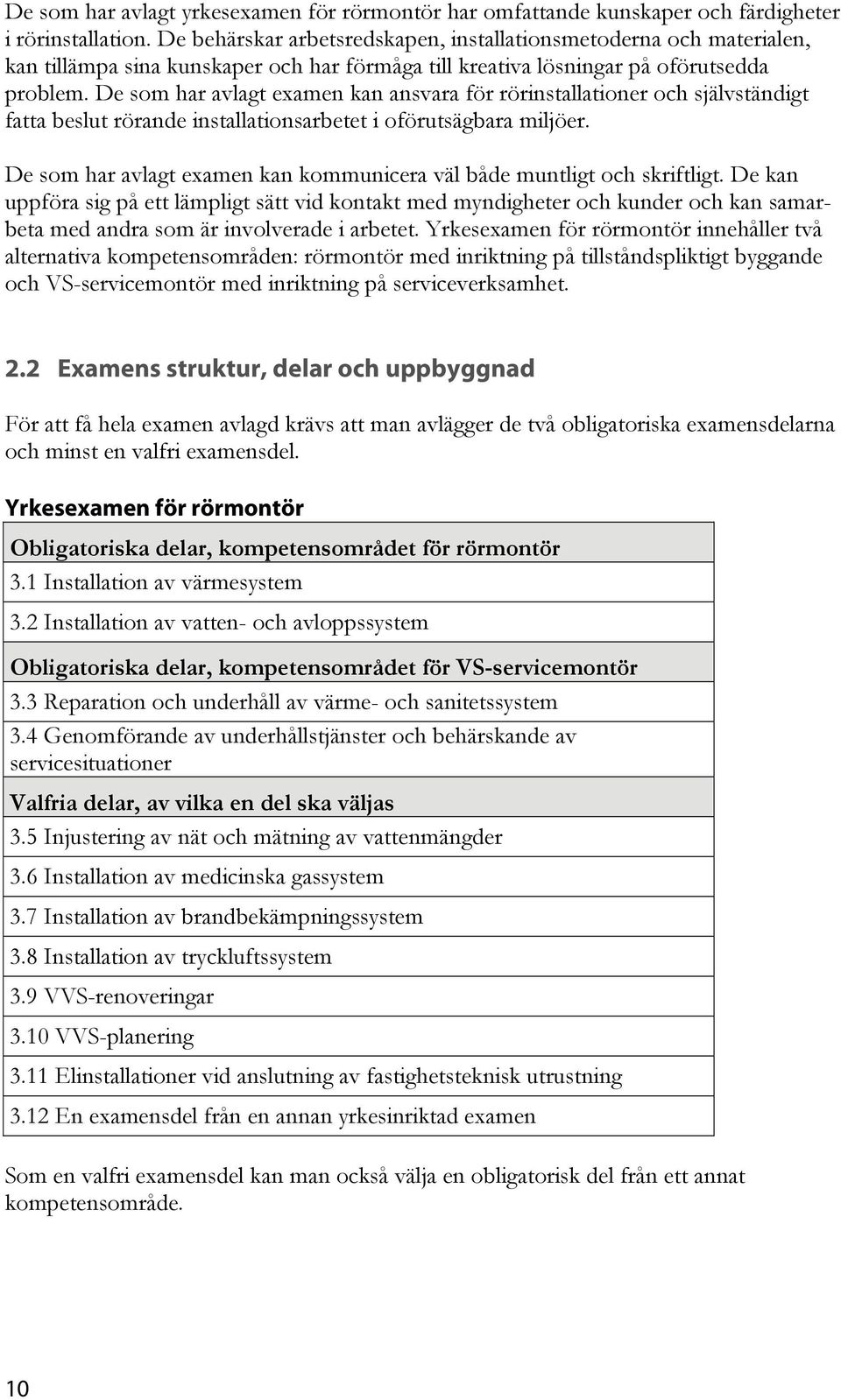 De som har avlagt examen kan ansvara för rörinstallationer och självständigt fatta beslut rörande installationsarbetet i oförutsägbara miljöer.