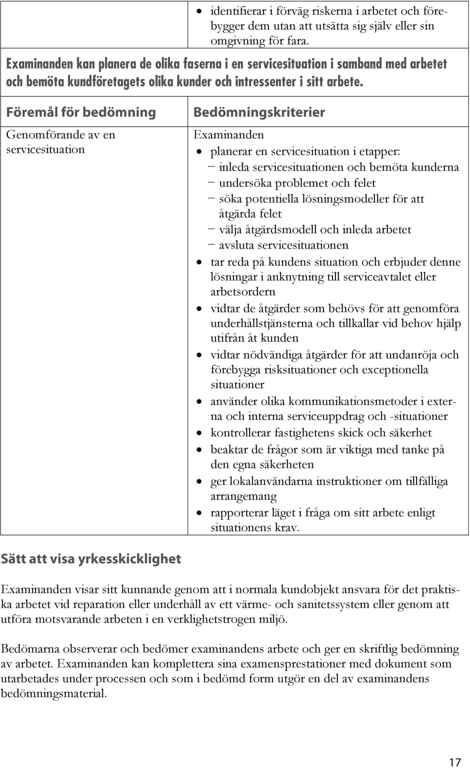 Föremål för bedömning Genomförande av en servicesituation Bedömningskriterier planerar en servicesituation i etapper: inleda servicesituationen och bemöta kunderna undersöka problemet och felet söka