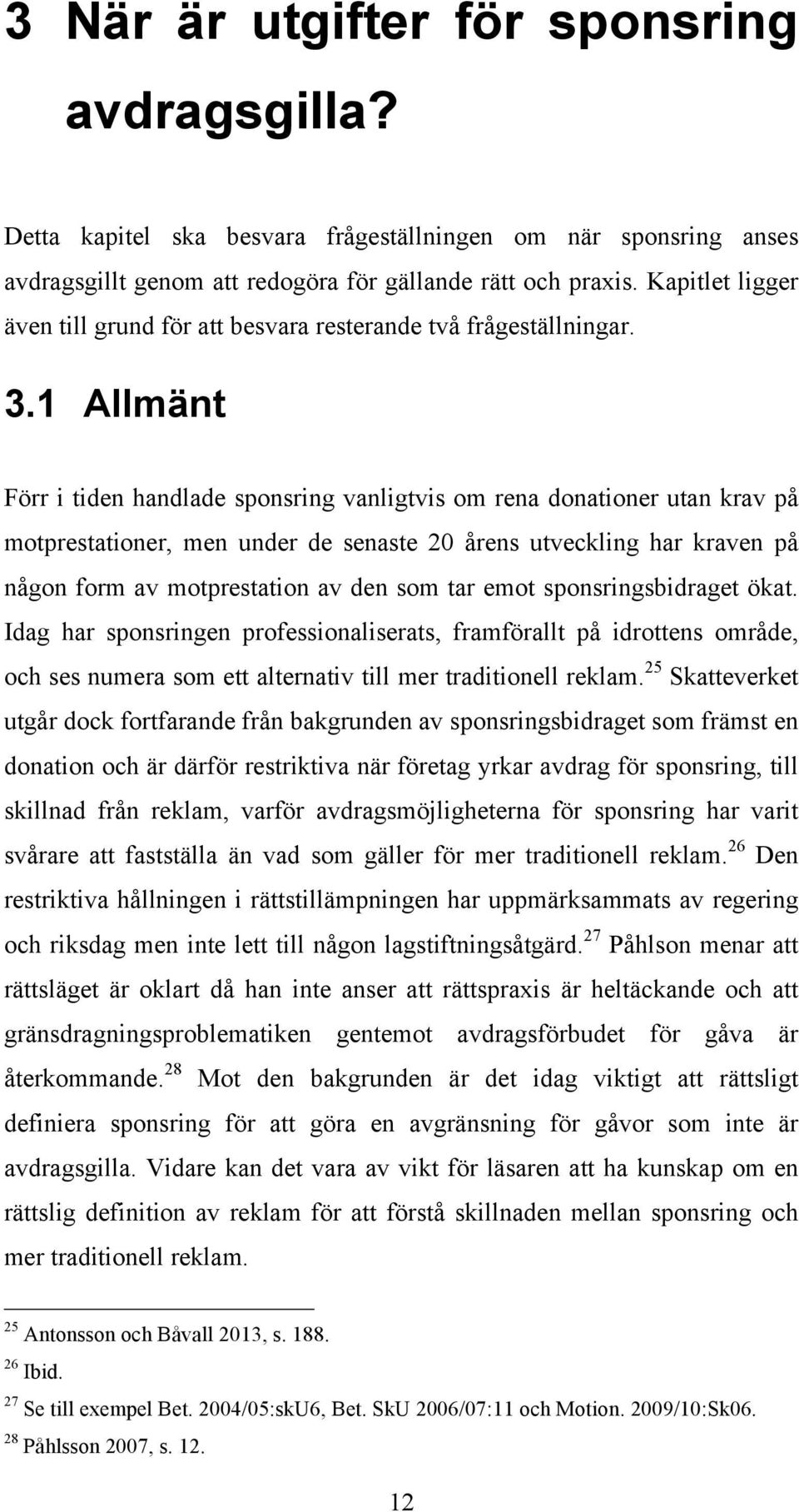 1 Allmänt Förr i tiden handlade sponsring vanligtvis om rena donationer utan krav på motprestationer, men under de senaste 20 årens utveckling har kraven på någon form av motprestation av den som tar