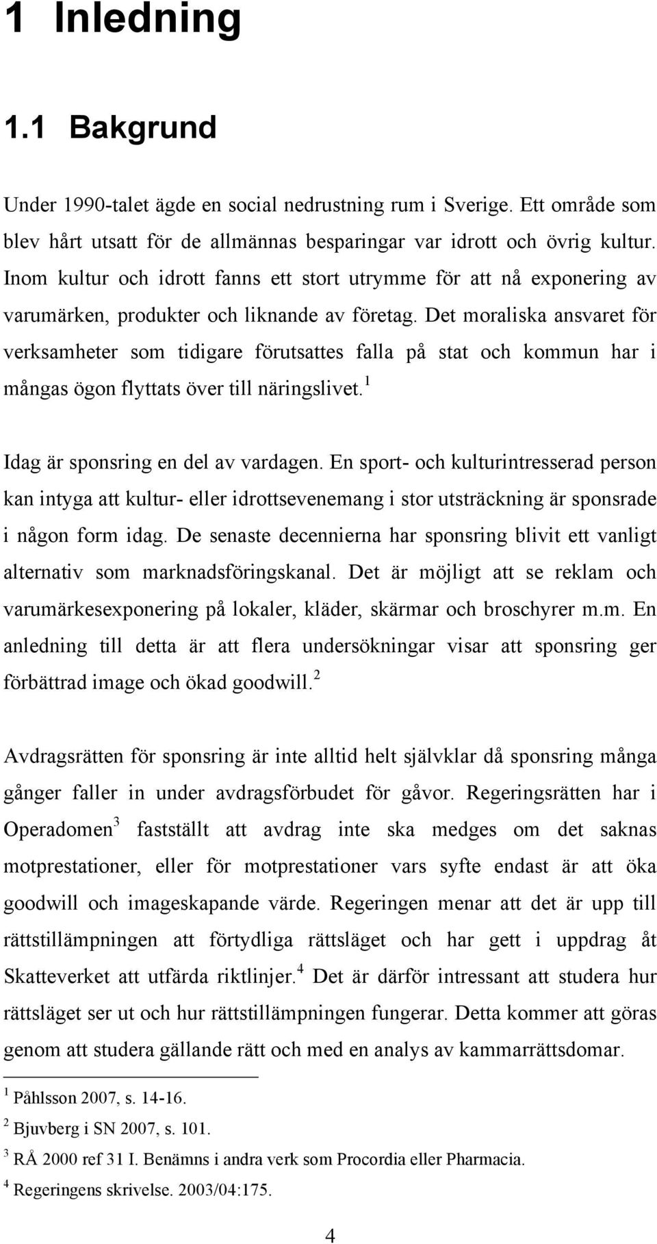 Det moraliska ansvaret för verksamheter som tidigare förutsattes falla på stat och kommun har i mångas ögon flyttats över till näringslivet. 1 Idag är sponsring en del av vardagen.