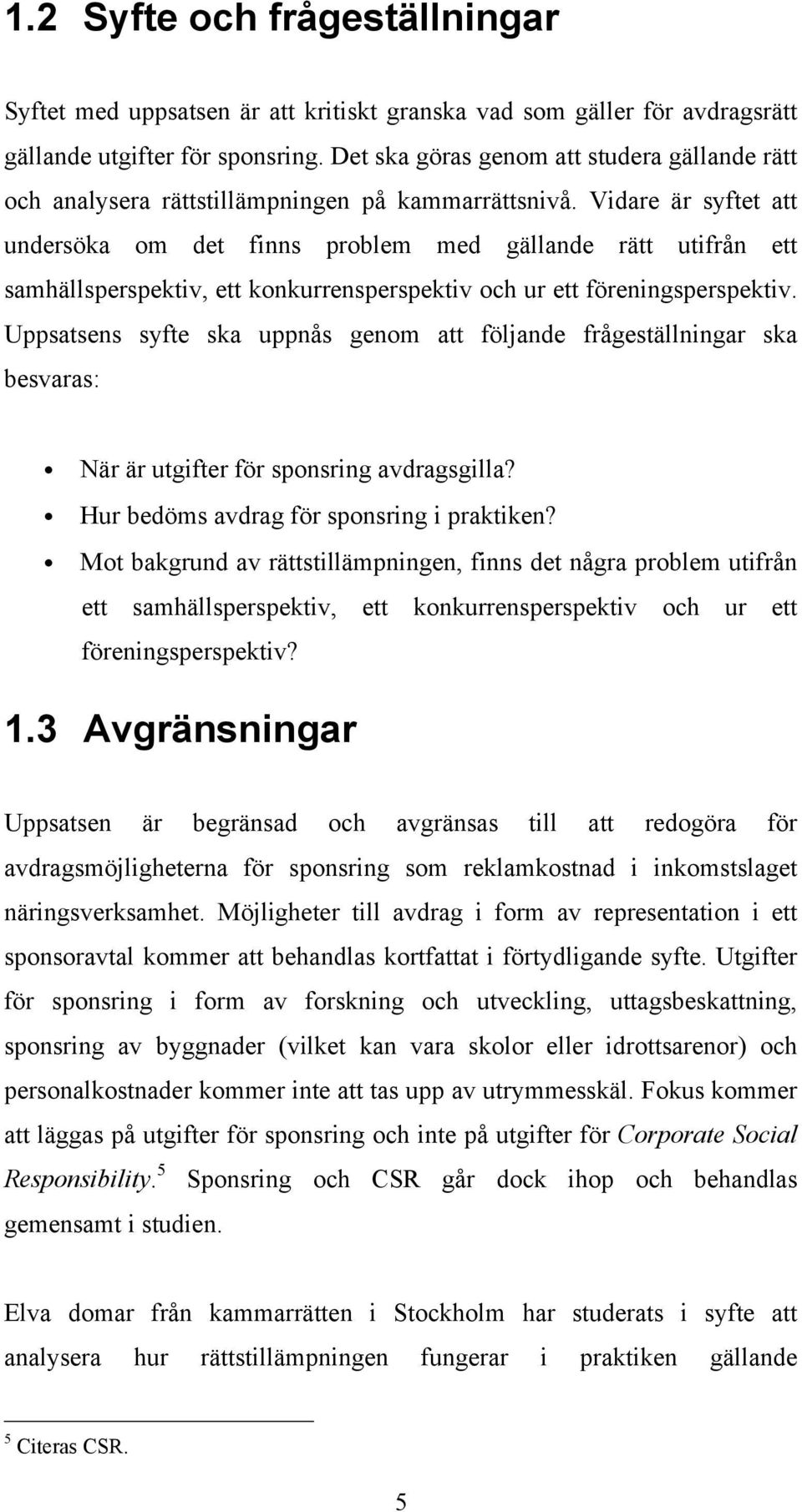 Vidare är syftet att undersöka om det finns problem med gällande rätt utifrån ett samhällsperspektiv, ett konkurrensperspektiv och ur ett föreningsperspektiv.