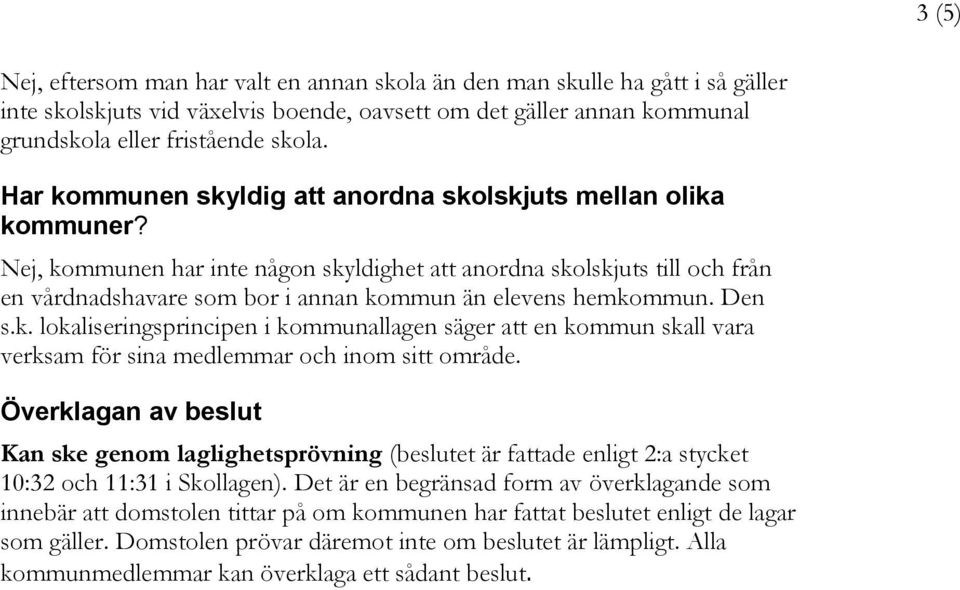 Nej, kommunen har inte någon skyldighet att anordna skolskjuts till och från en vårdnadshavare som bor i annan kommun än elevens hemkommun. Den s.k. lokaliseringsprincipen i kommunallagen säger att en kommun skall vara verksam för sina medlemmar och inom sitt område.