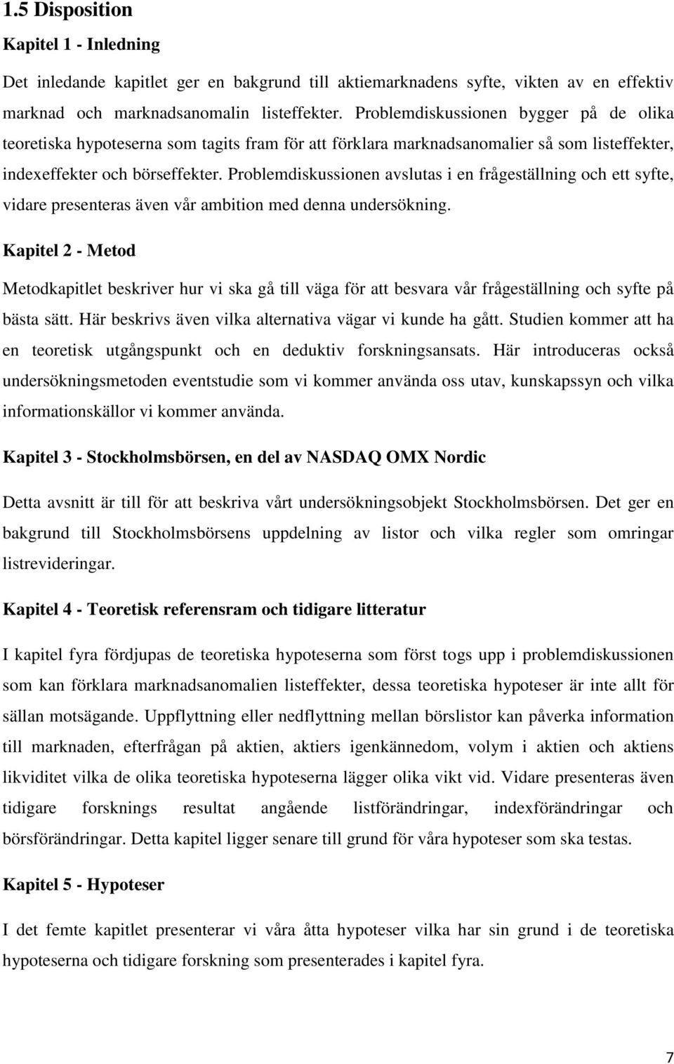 Problemdiskussionen avslutas i en frågeställning och ett syfte, vidare presenteras även vår ambition med denna undersökning.