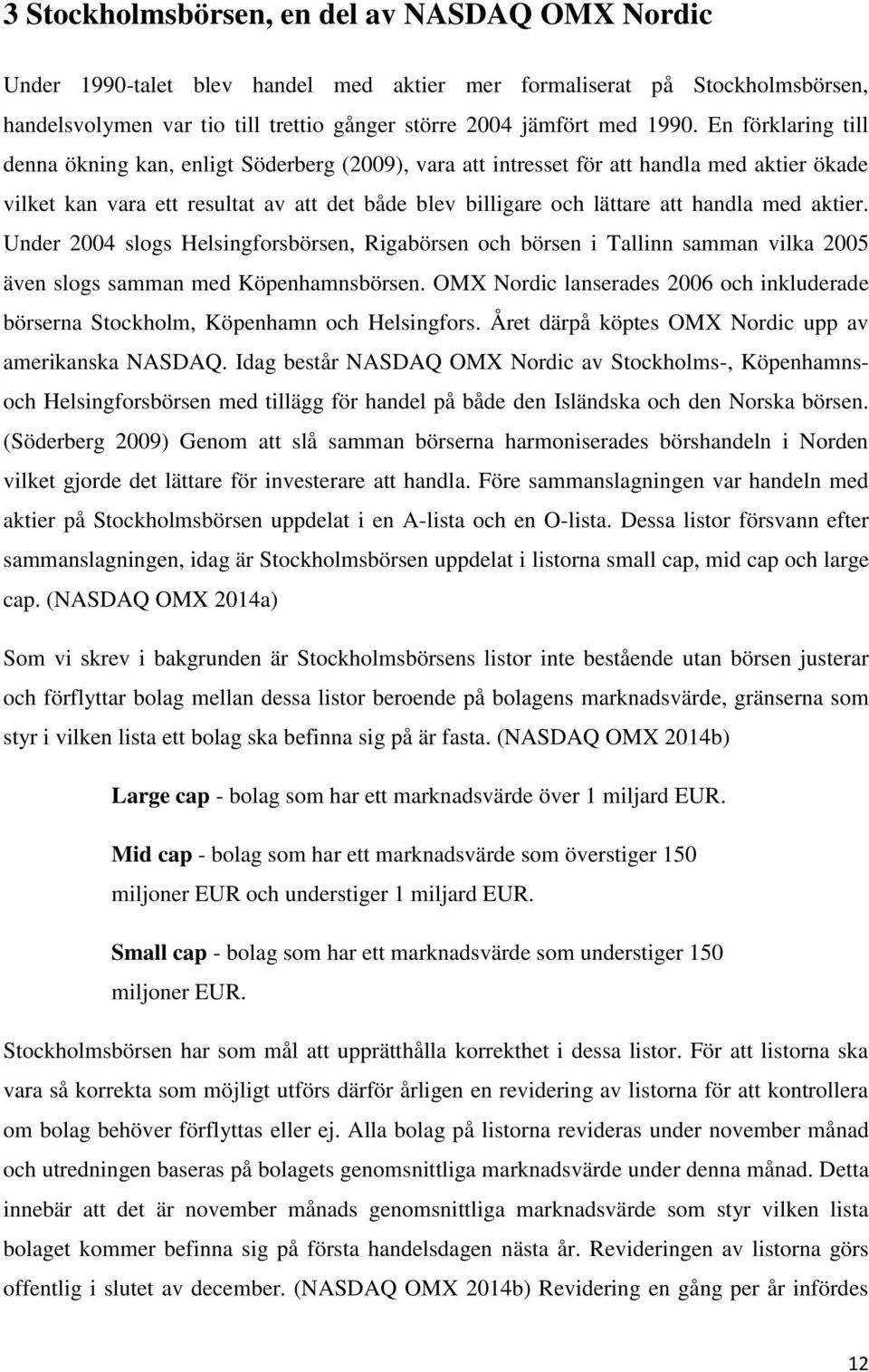 aktier. Under 2004 slogs Helsingforsbörsen, Rigabörsen och börsen i Tallinn samman vilka 2005 även slogs samman med Köpenhamnsbörsen.