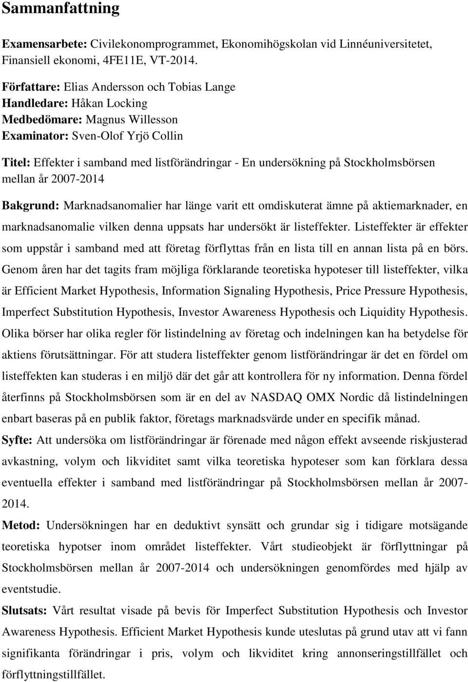 på Stockholmsbörsen mellan år 2007-2014 Bakgrund: Marknadsanomalier har länge varit ett omdiskuterat ämne på aktiemarknader, en marknadsanomalie vilken denna uppsats har undersökt är listeffekter.