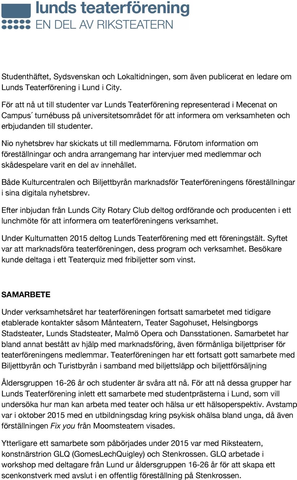 Nio nyhetsbrev har skickats ut till medlemmarna. Förutom information om föreställningar och andra arrangemang har intervjuer med medlemmar och skådespelare varit en del av innehållet.
