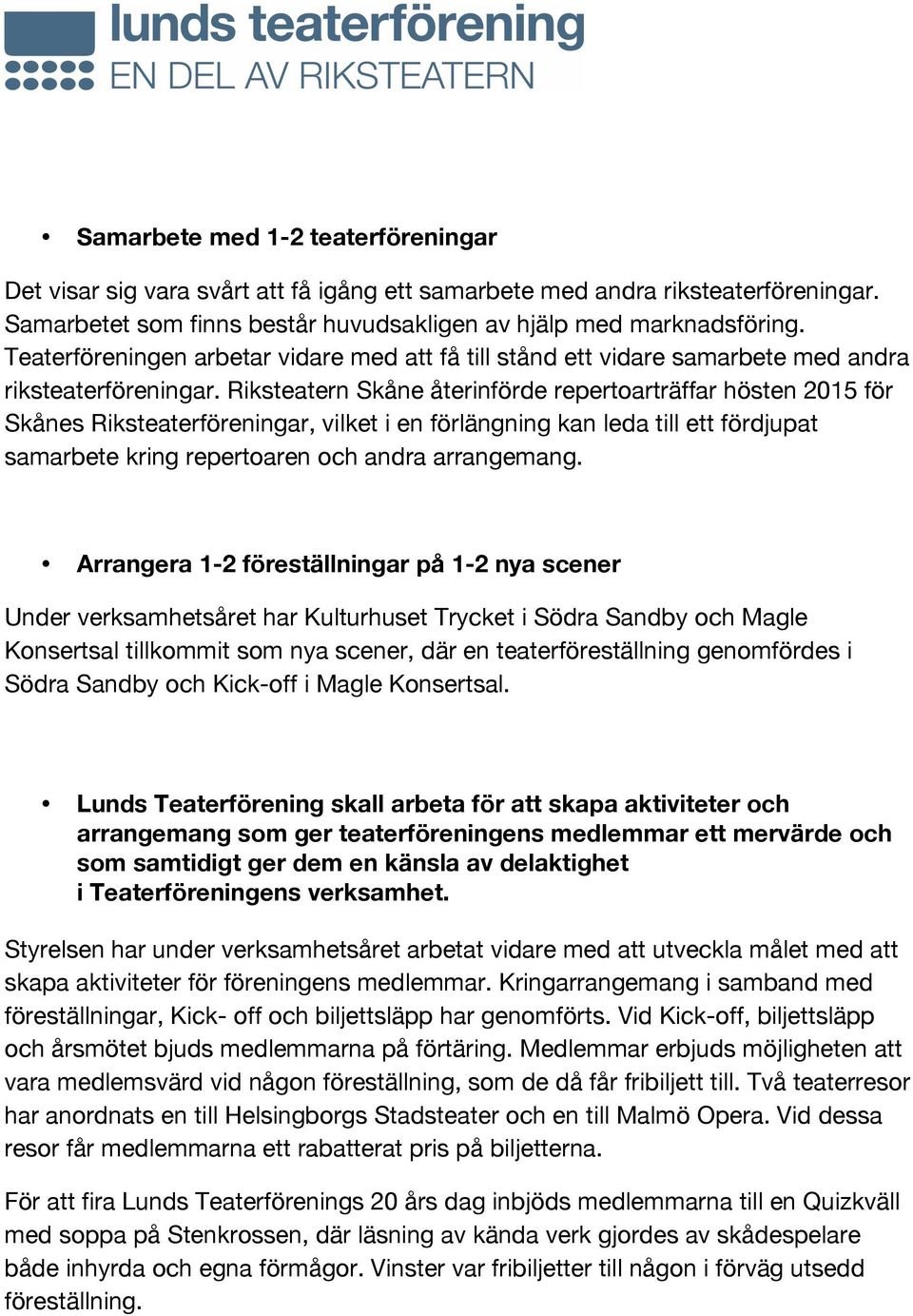 Riksteatern Skåne återinförde repertoarträffar hösten 2015 för Skånes Riksteaterföreningar, vilket i en förlängning kan leda till ett fördjupat samarbete kring repertoaren och andra arrangemang.