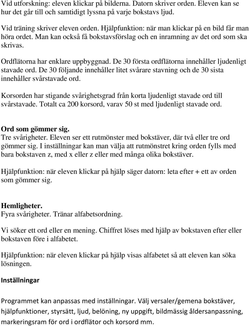 De 30 första ordflätorna innehåller ljudenligt stavade ord. De 30 följande innehåller litet svårare stavning och de 30 sista innehåller svårstavade ord.