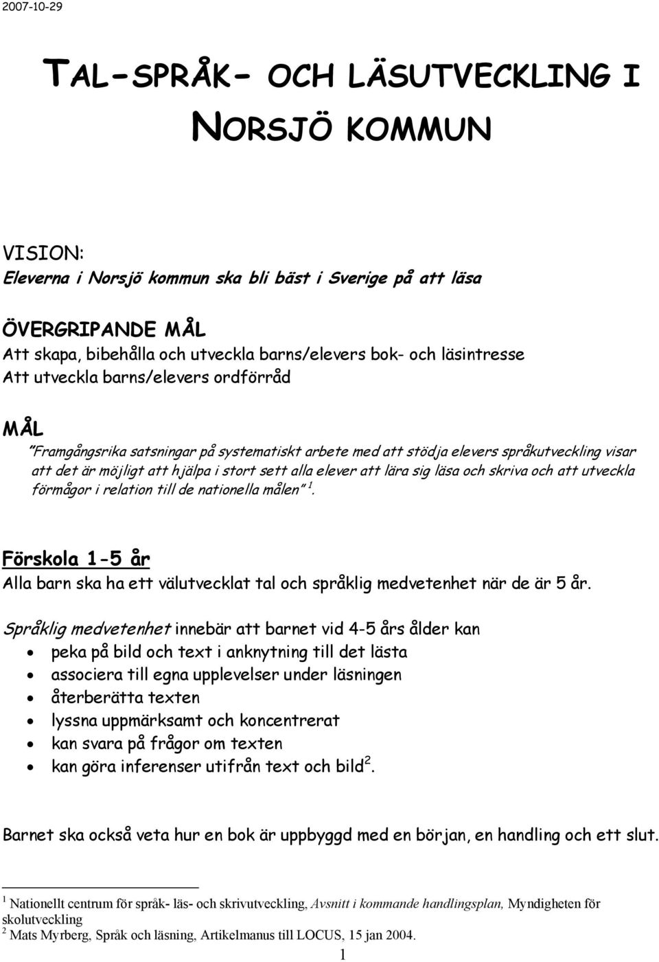 elever att lära sig läsa och skriva och att utveckla förmågor i relation till de nationella målen 1. Förskola 1-5 år Alla barn ska ha ett välutvecklat tal och språklig medvetenhet när de är 5 år.