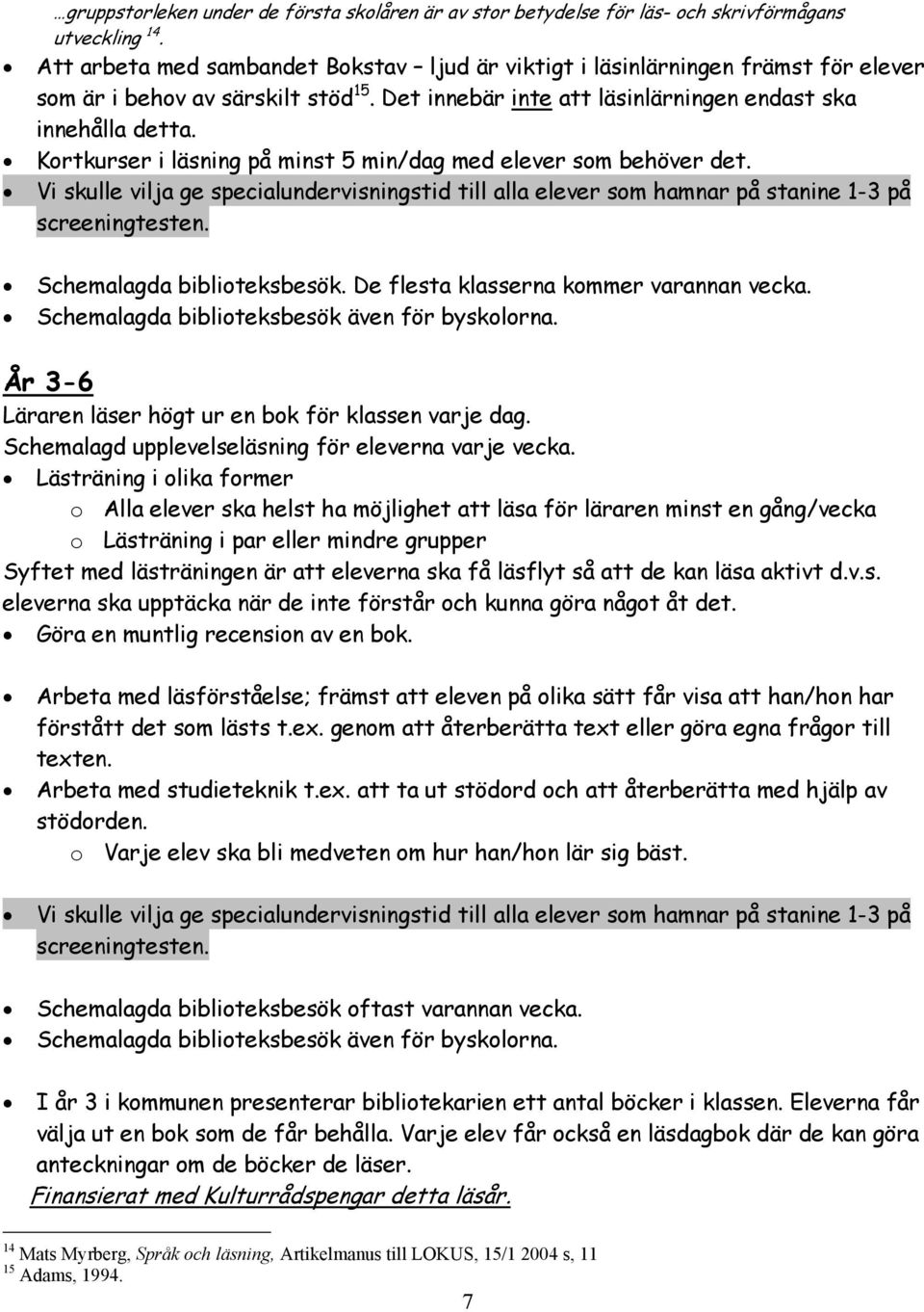 Kortkurser i läsning på minst 5 min/dag med elever som behöver det. Vi skulle vilja ge specialundervisningstid till alla elever som hamnar på stanine 1-3 på screeningtesten.