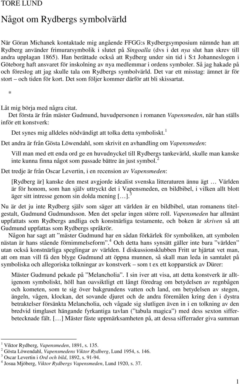 Så jag hakade på och föreslog att jag skulle tala om Rydbergs symbolvärld. Det var ett misstag: ämnet är för stort och tiden för kort. Det som följer kommer därför att bli skissartat.