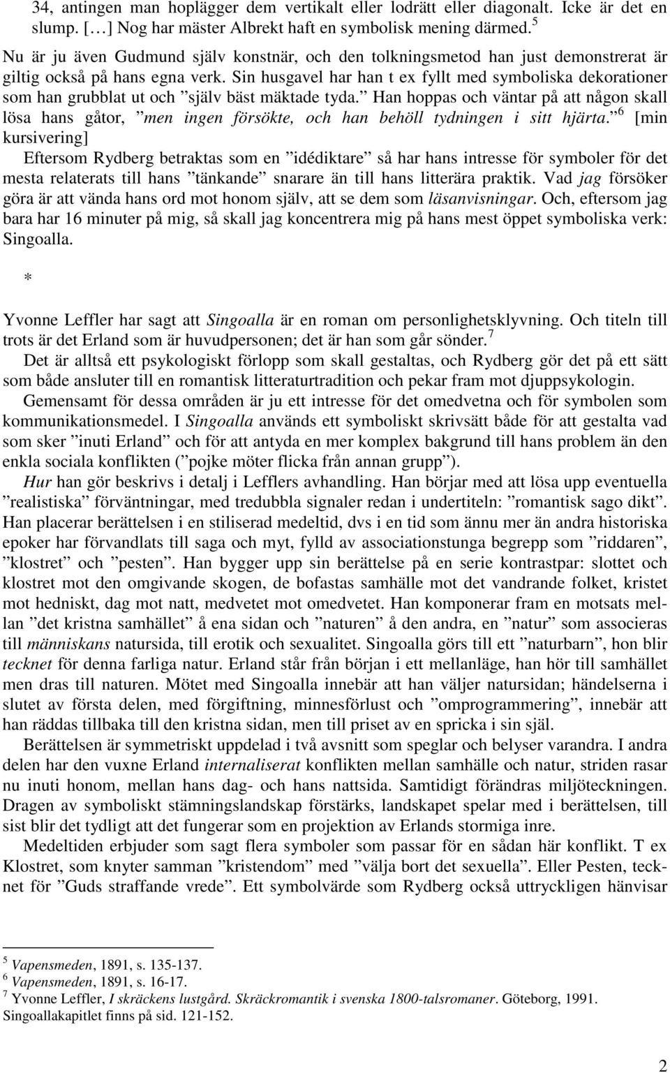 Sin husgavel har han t ex fyllt med symboliska dekorationer som han grubblat ut och själv bäst mäktade tyda.