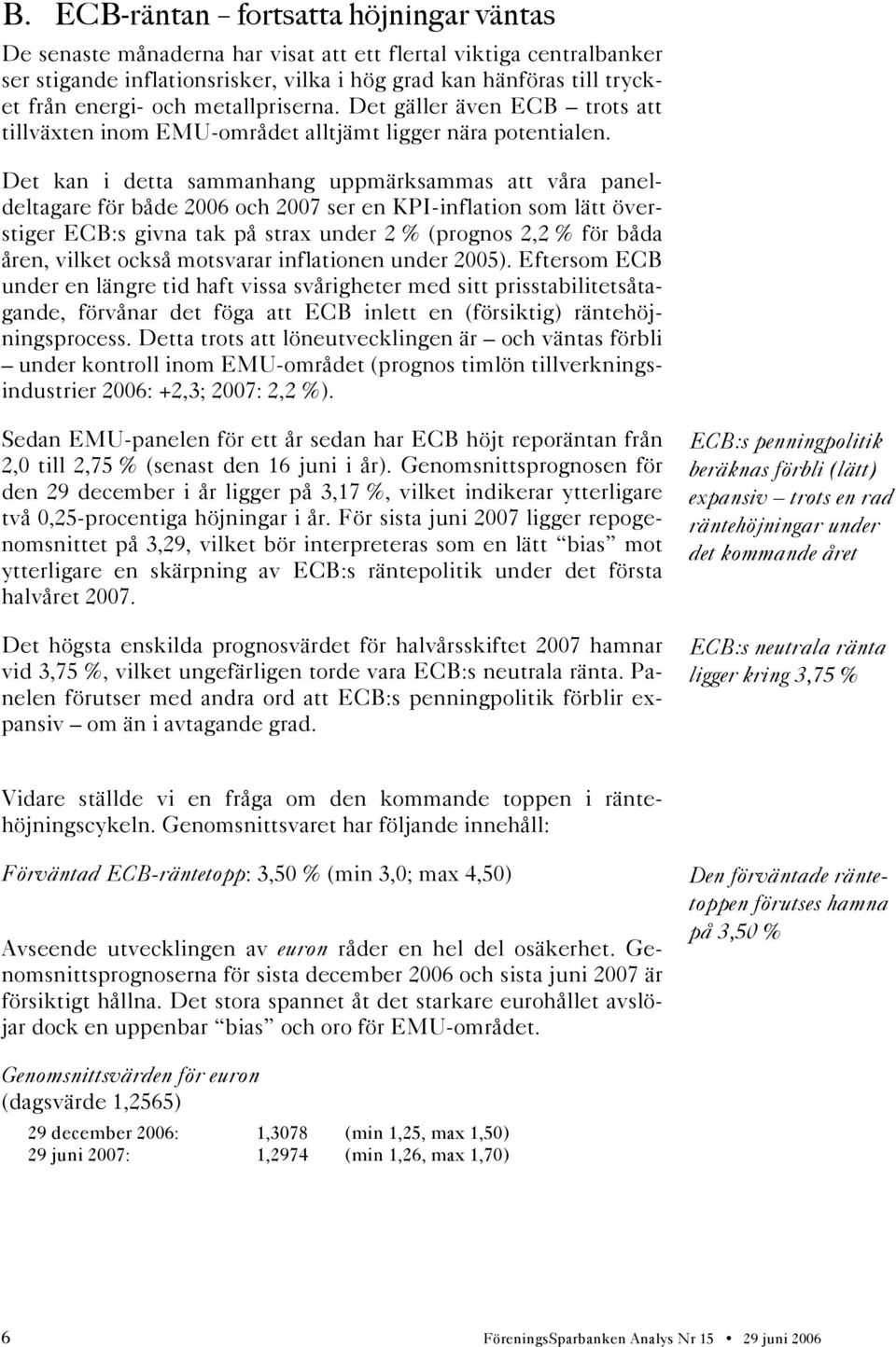 Det kan i detta sammanhang uppmärksammas att våra paneldeltagare för både 2006 och 2007 ser en KPI-inflation som lätt överstiger ECB:s givna tak på strax under 2 % (prognos 2,2 % för båda åren,