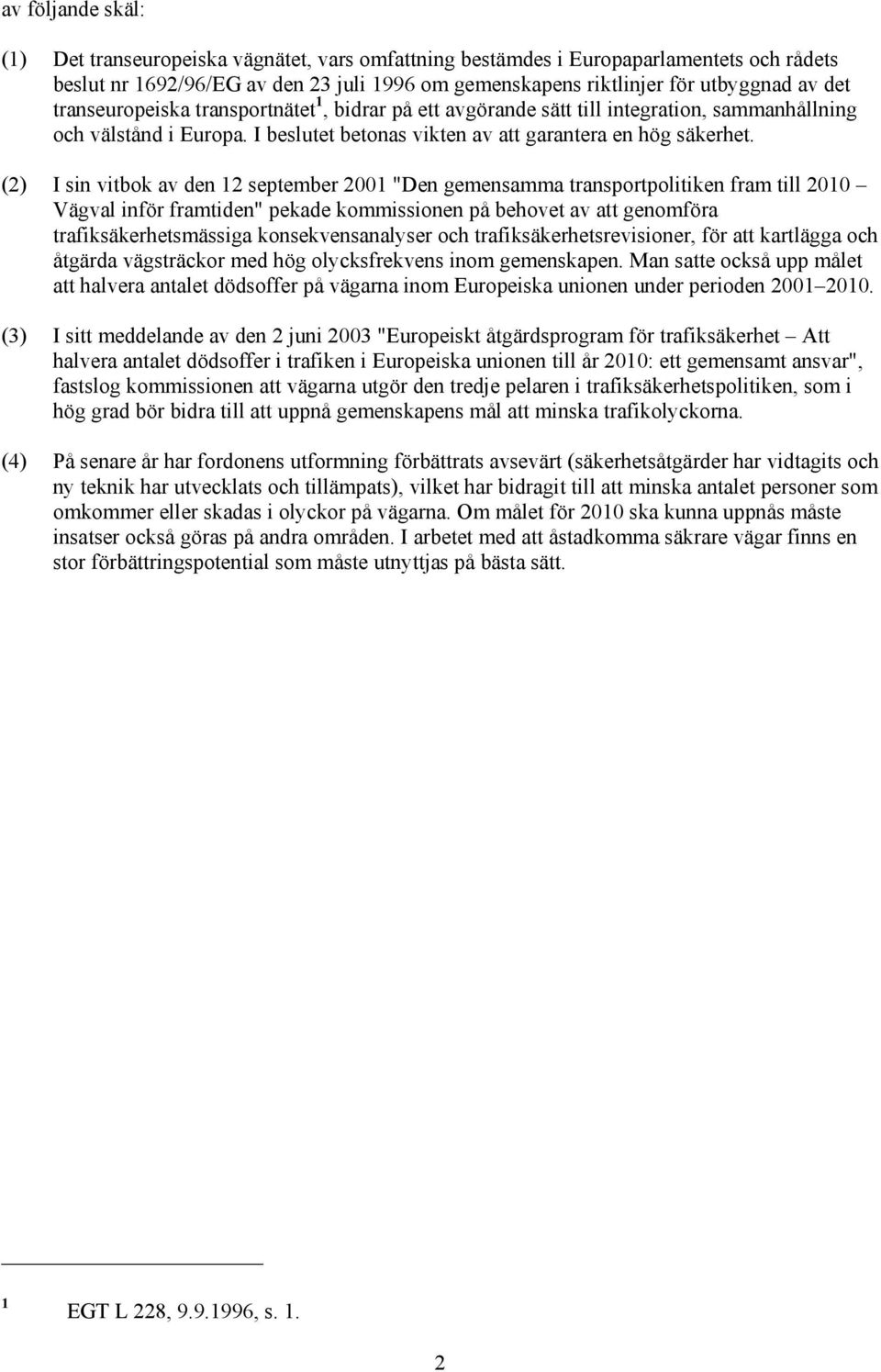 (2) I sin vitbok av den 12 september 2001 "Den gemensamma transportpolitiken fram till 2010 Vägval inför framtiden" pekade kommissionen på behovet av att genomföra trafiksäkerhetsmässiga